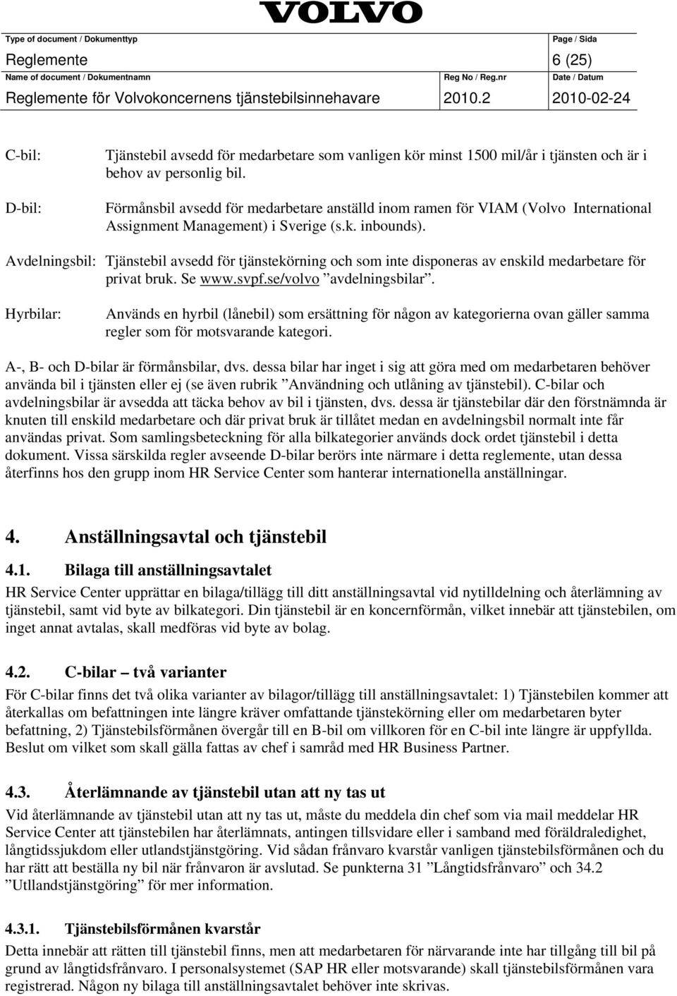 Avdelningsbil: Tjänstebil avsedd för tjänstekörning och som inte disponeras av enskild medarbetare för privat bruk. Se www.svpf.se/volvo avdelningsbilar.