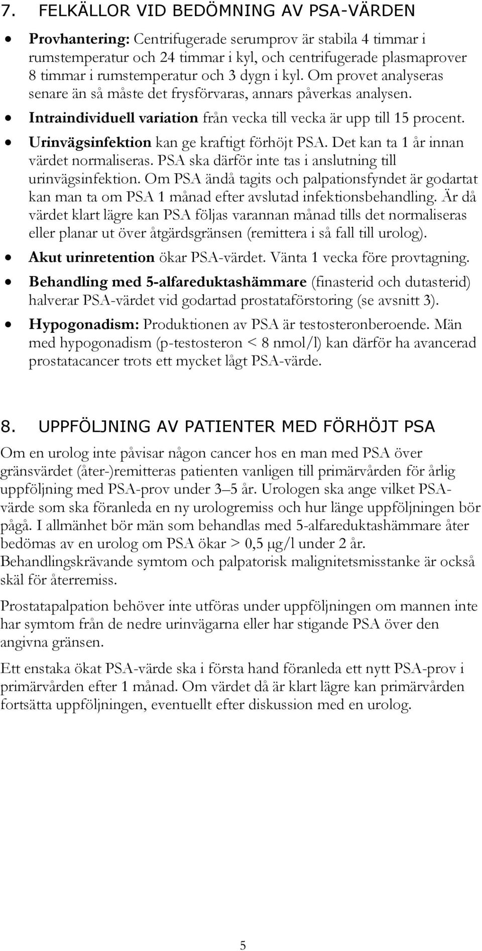 Urinvägsinfektion kan ge kraftigt förhöjt PSA. Det kan ta 1 år innan värdet normaliseras. PSA ska därför inte tas i anslutning till urinvägsinfektion.