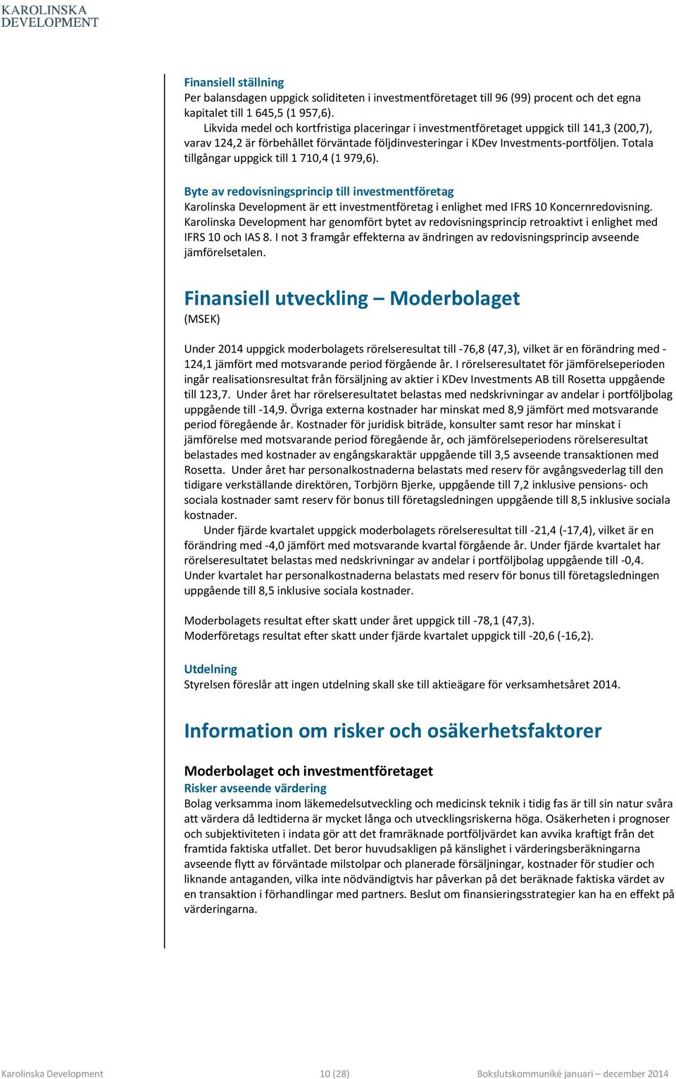 Totala tillgångar uppgick till 1 710,4 (1 979,6). Byte av redovisningsprincip till investmentföretag Karolinska Development är ett investmentföretag i enlighet med IFRS 10 Koncernredovisning.