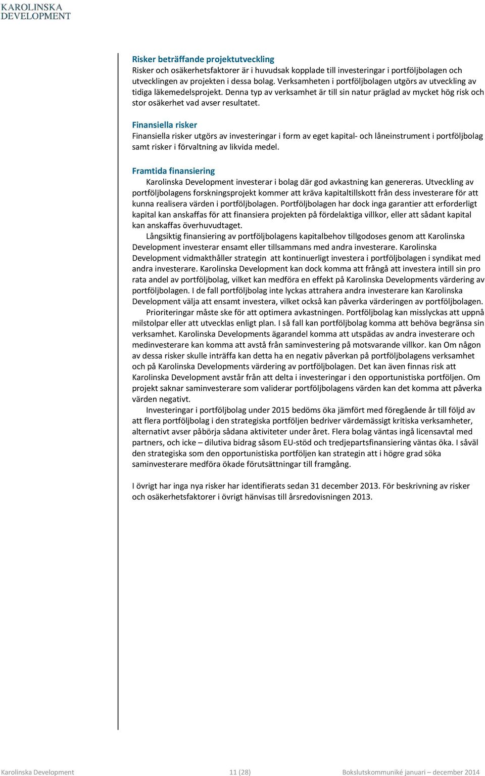 Finansiella risker Finansiella risker utgörs av investeringar i form av eget kapital- och låneinstrument i portföljbolag samt risker i förvaltning av likvida medel.