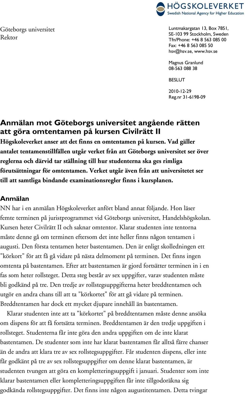 Vad gäller antalet tentamenstillfällen utgår verket från att Göteborgs universitet ser över reglerna och därvid tar ställning till hur studenterna ska ges rimliga förutsättningar för omtentamen.