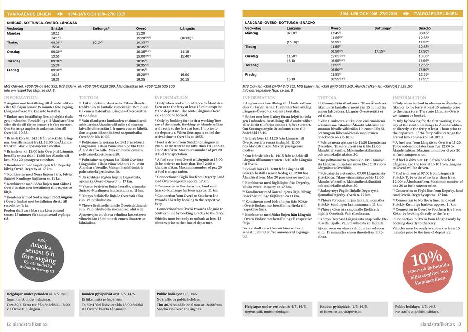 +358 (0)404 840 352, M/S Ejdern, tel. +358 (0)40 0229 260, Ålandstrafiken tel. +358 (0)18 525 100. Info om respektive färja, se sid. 8. Angöres mot beställning till Ålandstrafiken eller till färjan senast 15 minuter före avgång.