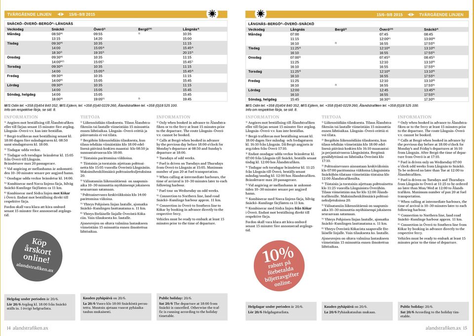 15:05 15:45 18:00 19:05 19:45 M/S Odin tel. +358 (0)404 840 352, M/S Ejdern, tel. +358 (0)40 0229 260, Ålandstrafiken tel. +358 (0)18 525 100. Info om respektive färja, se sid. 8. Angöres mot beställning till Ålandstrafiken eller till färjan senast 15 minuter före avgång.