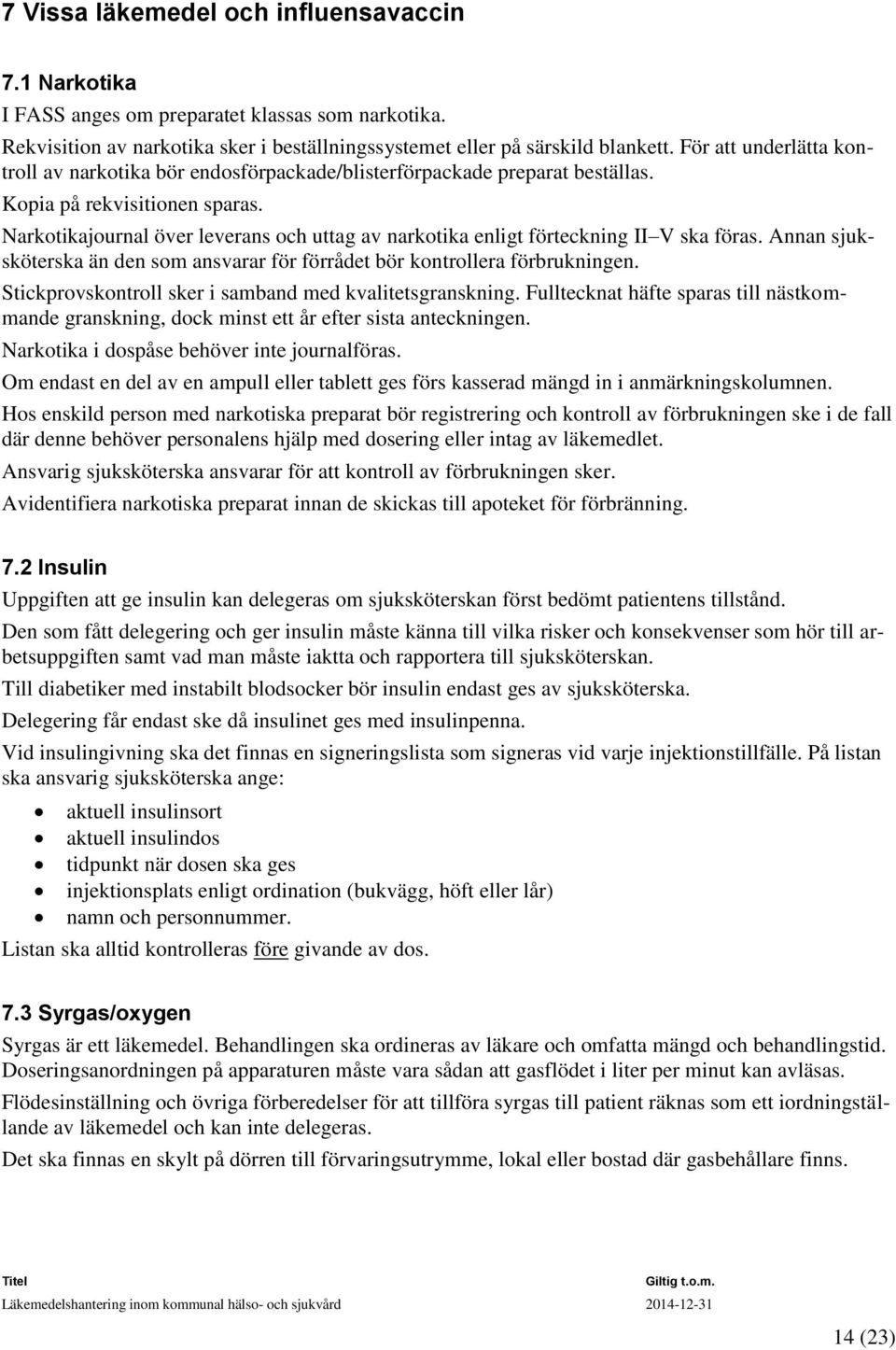 Narkotikajournal över leverans och uttag av narkotika enligt förteckning II V ska föras. Annan sjuksköterska än den som ansvarar för förrådet bör kontrollera förbrukningen.