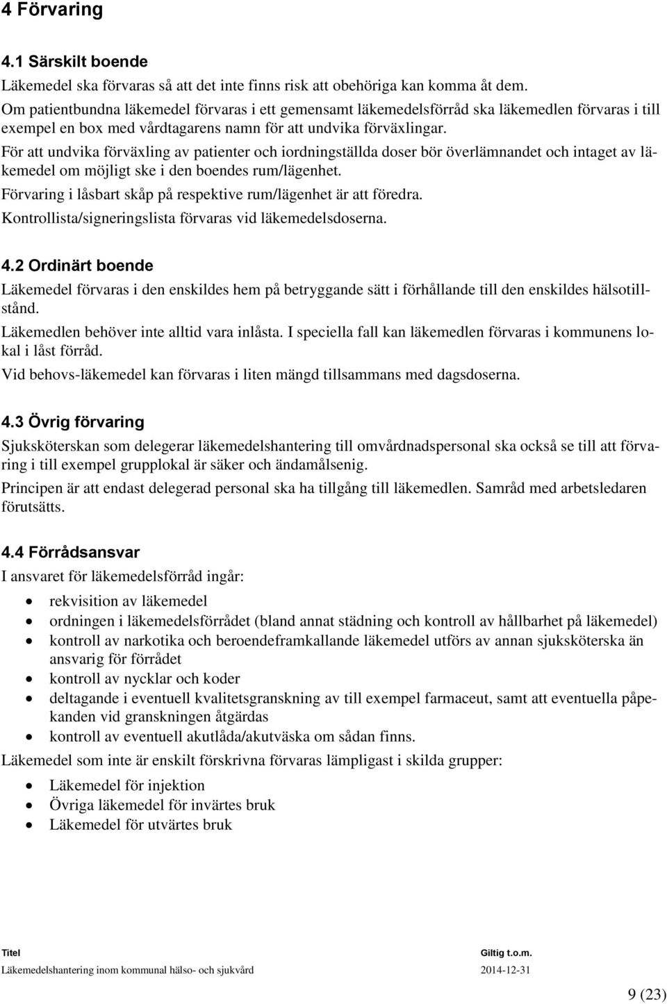 För att undvika förväxling av patienter och iordningställda doser bör överlämnandet och intaget av läkemedel om möjligt ske i den boendes rum/lägenhet.