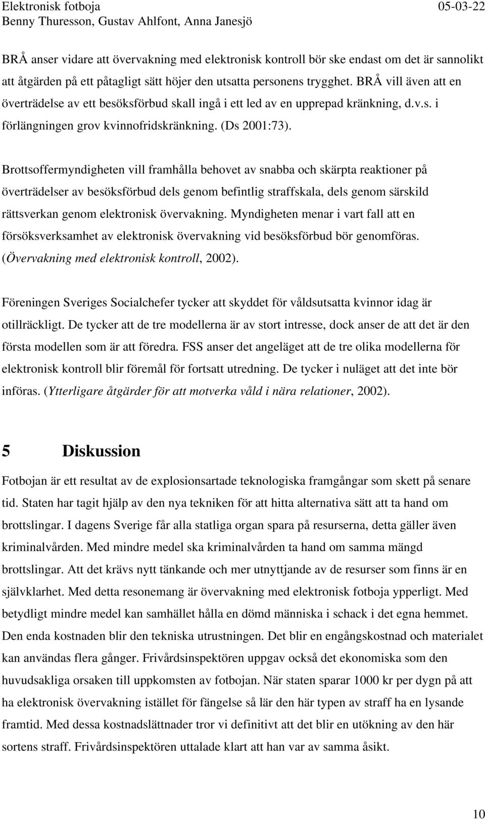 Brottsoffermyndigheten vill framhålla behovet av snabba och skärpta reaktioner på överträdelser av besöksförbud dels genom befintlig straffskala, dels genom särskild rättsverkan genom elektronisk