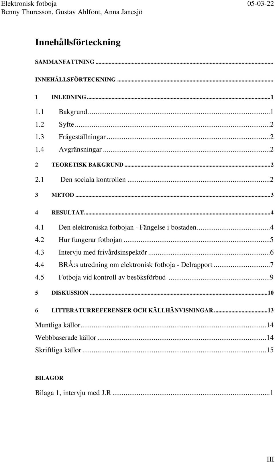 ..5 4.3 Intervju med frivårdsinspektör...6 4.4 BRÅ:s utredning om elektronisk fotboja - Delrapport...7 4.5 Fotboja vid kontroll av besöksförbud...9 5 DISKUSSION.