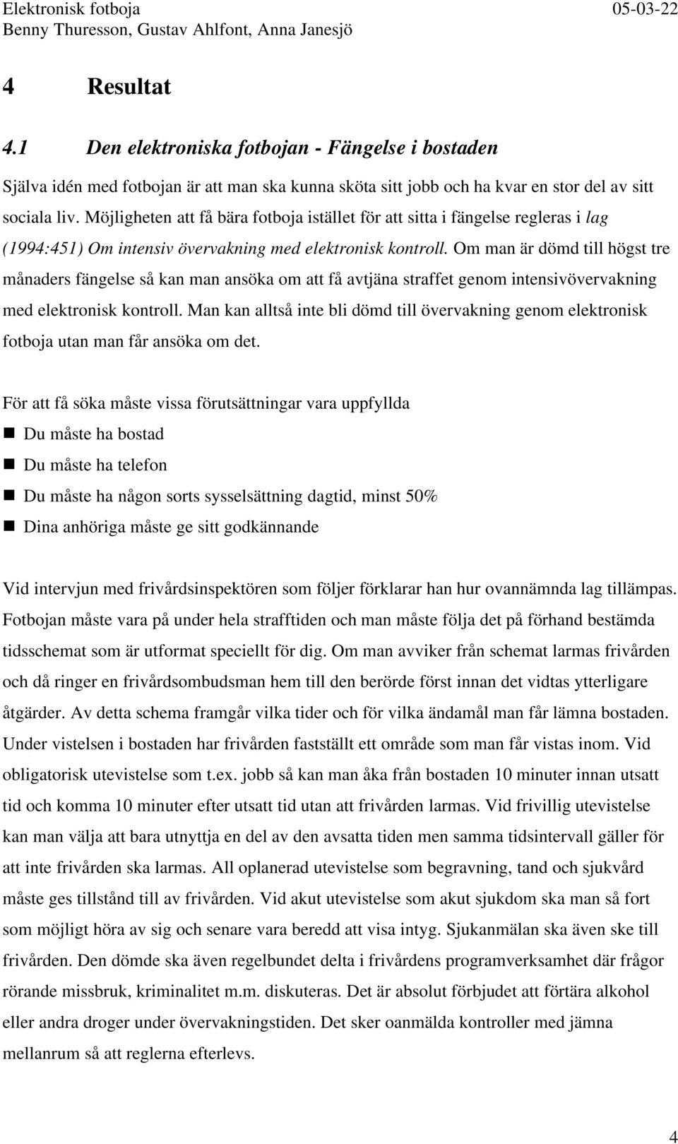 Om man är dömd till högst tre månaders fängelse så kan man ansöka om att få avtjäna straffet genom intensivövervakning med elektronisk kontroll.