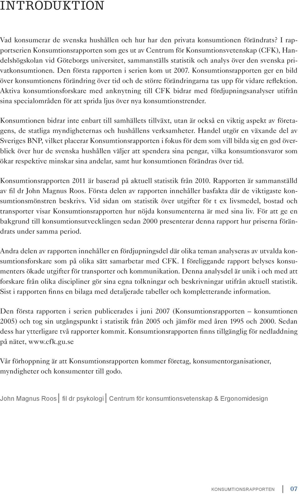 privatkonsumtionen. Den första rapporten i serien kom ut 2007. Konsumtionsrapporten ger en bild över konsumtionens förändring över tid och de större förändringarna tas upp för vidare reflektion.