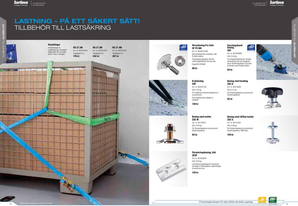 -nr. 6000001006 Skruvbeslaget kan användas i alla ProSafe-skenor. På beslagets gängade stift kan valfria applikationer skruvas fast. Kapacitet 200daN 88 kr Surrningsbandbeslag ZGF Art.-nr. 801009980 Vikt: 0,04 kg Surrningsbandbeslag för variabel användning med surrningsband på en förankringsskena.