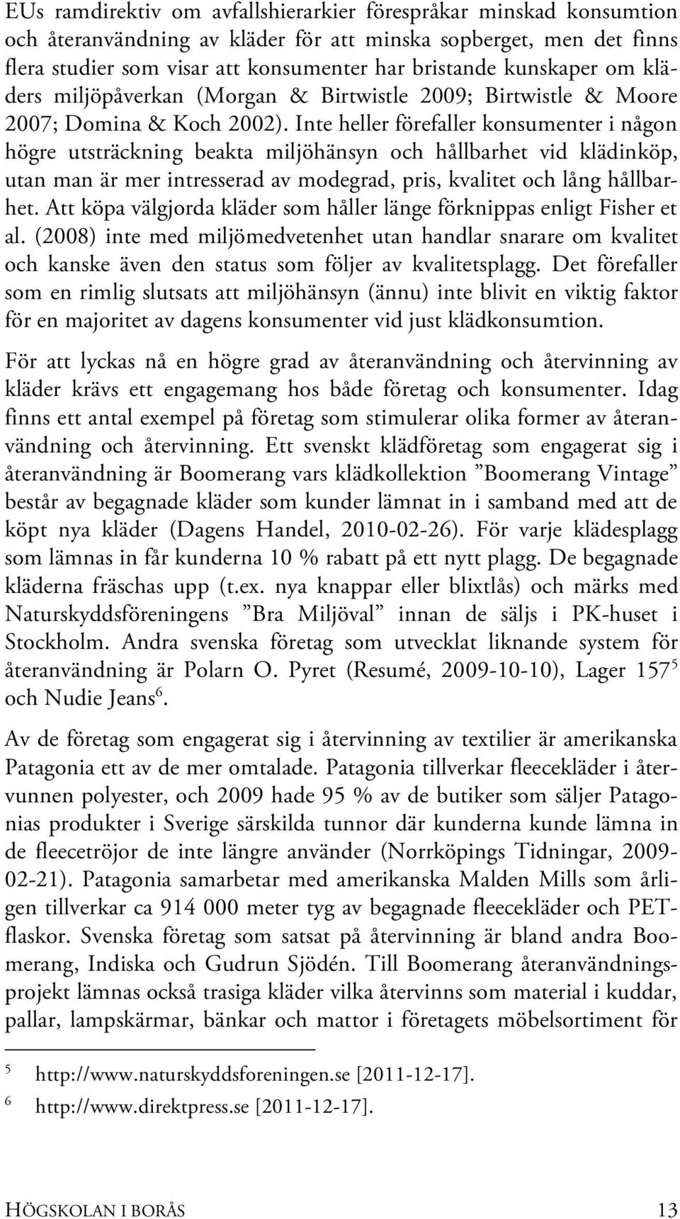 Inte heller förefaller konsumenter i någon högre utsträckning beakta miljöhänsyn och hållbarhet vid klädinköp, utan man är mer intresserad av modegrad, pris, kvalitet och lång hållbarhet.