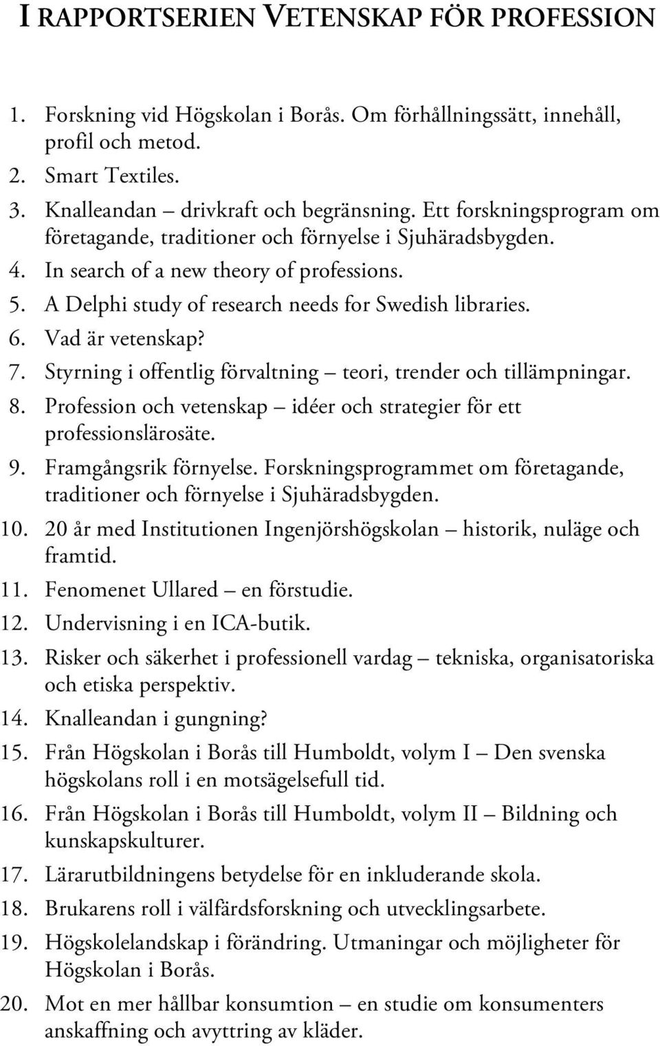 Vad är vetenskap? 7. Styrning i offentlig förvaltning teori, trender och tillämpningar. 8. Profession och vetenskap idéer och strategier för ett professionslärosäte. 9. Framgångsrik förnyelse.