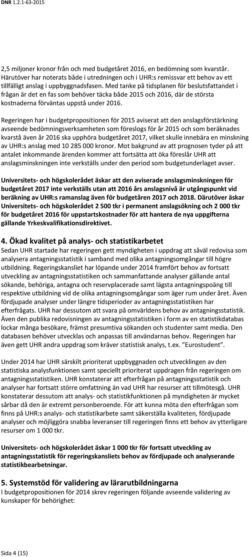 Regeringen har i budgetpropositionen för 2015 aviserat att den anslagsförstärkning avseende bedömningsverksamheten som föreslogs för år 2015 och som beräknades kvarstå även år 2016 ska upphöra