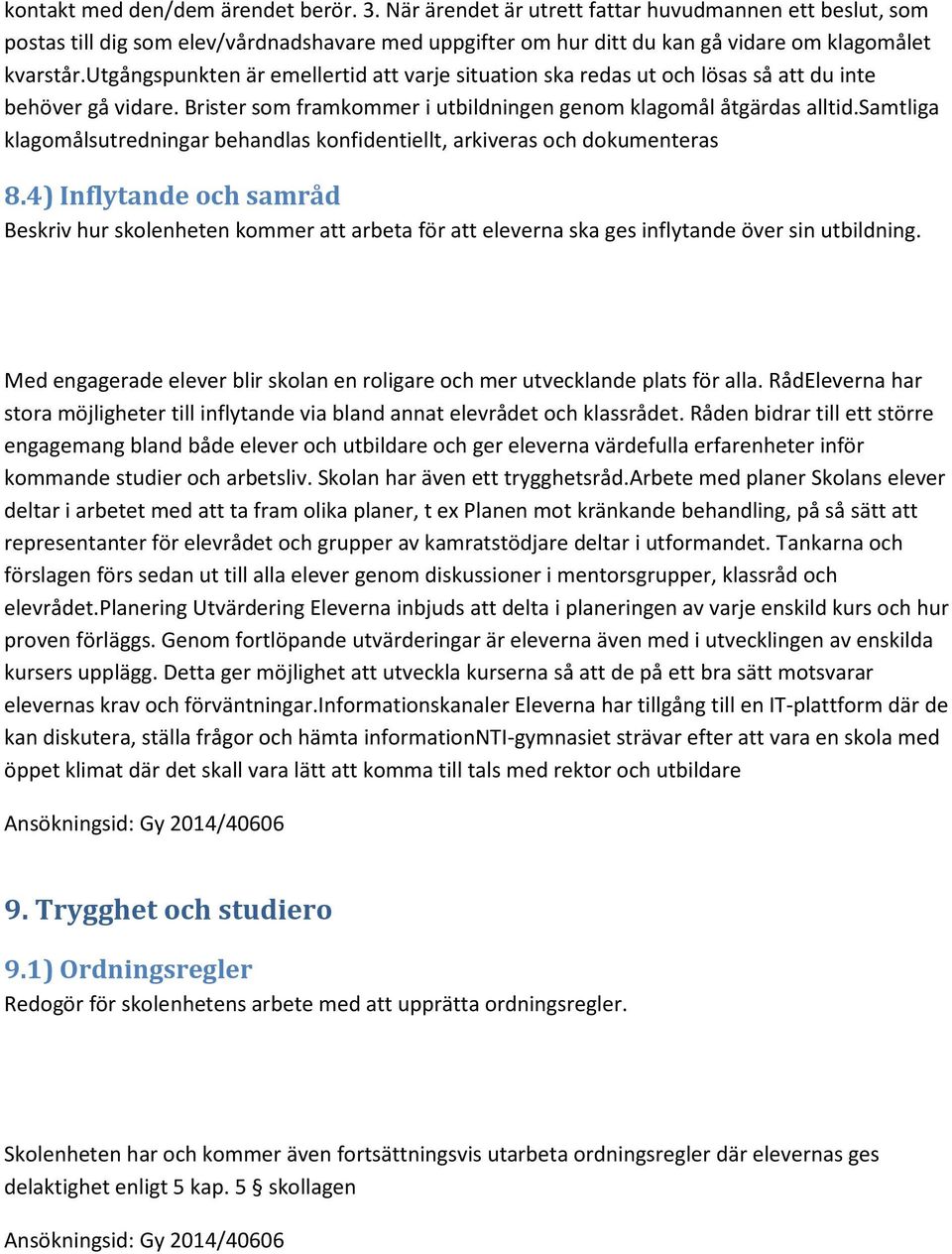 utgångspunkten är emellertid att varje situation ska redas ut och lösas så att du inte behöver gå vidare. Brister som framkommer i utbildningen genom klagomål åtgärdas alltid.