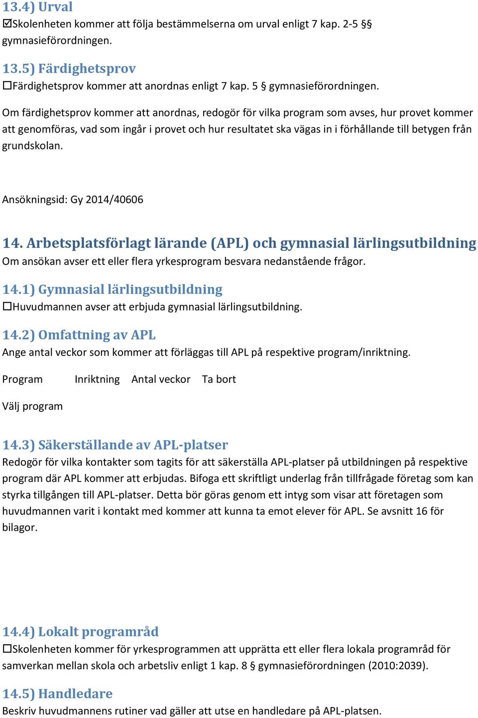 grundskolan. 14. Arbetsplatsförlagt lärande (APL) och gymnasial lärlingsutbildning Om ansökan avser ett eller flera yrkesprogram besvara nedanstående frågor. 14.1) Gymnasial lärlingsutbildning Huvudmannen avser att erbjuda gymnasial lärlingsutbildning.