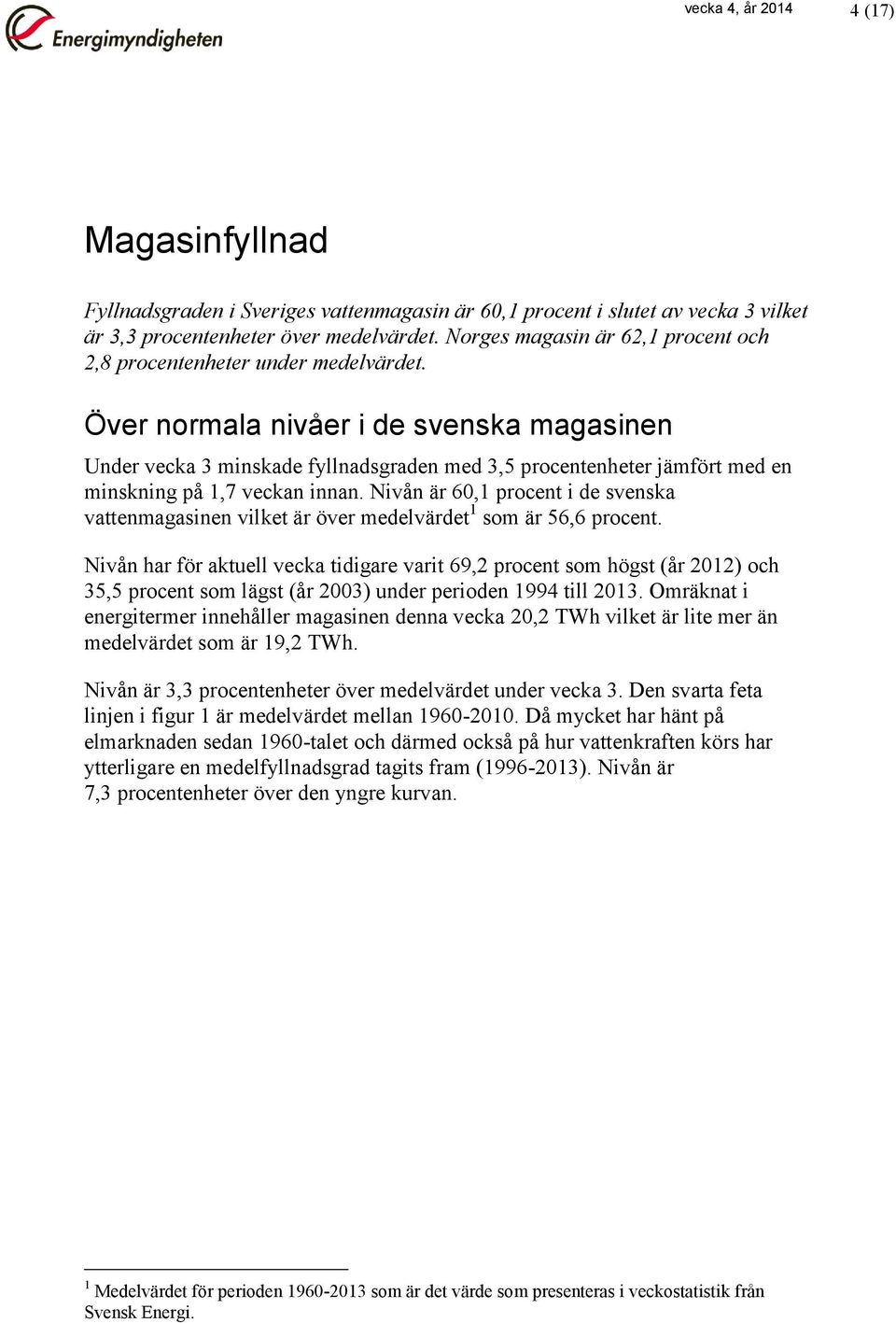 Över normala nivåer i de svenska magasinen Under vecka 3 minskade fyllnadsgraden med 3,5 procentenheter jämfört med en minskning på 1,7 veckan innan.