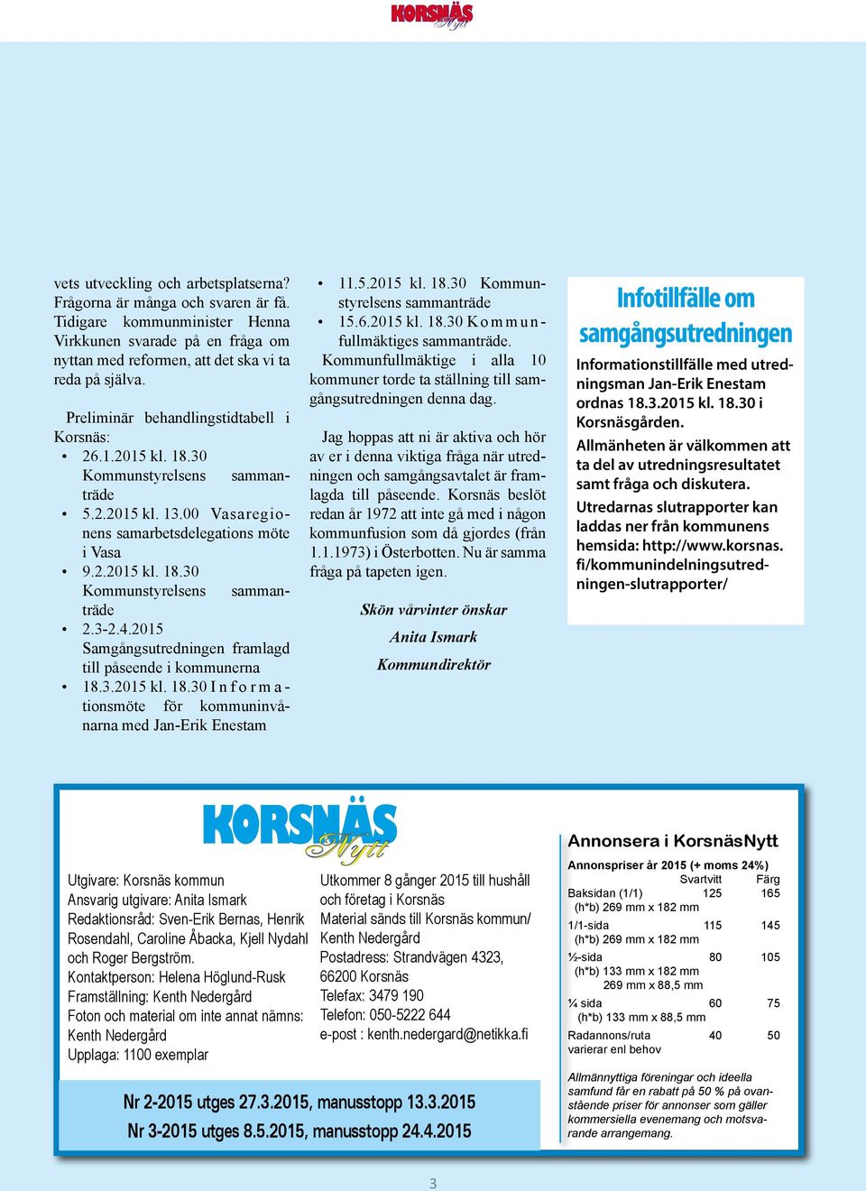 3-2.4.2015 Samgångsutredningen framlagd till påseende i kommunerna 18.3.2015 kl. 18.30 I n f o r m a - tionsmöte för kommuninvånarna med Jan-Erik Enestam 11.5.2015 kl. 18.30 Kommunstyrelsens sammanträde 15.