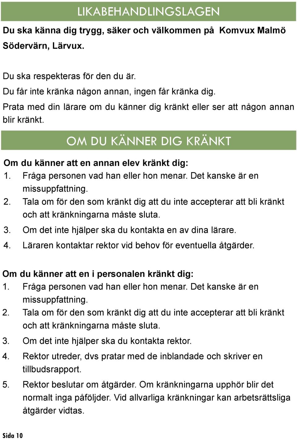 Det kanske är en missuppfattning. 2. Tala om för den som kränkt dig att du inte accepterar att bli kränkt och att kränkningarna måste sluta. 3. Om det inte hjälper ska du kontakta en av dina lärare.
