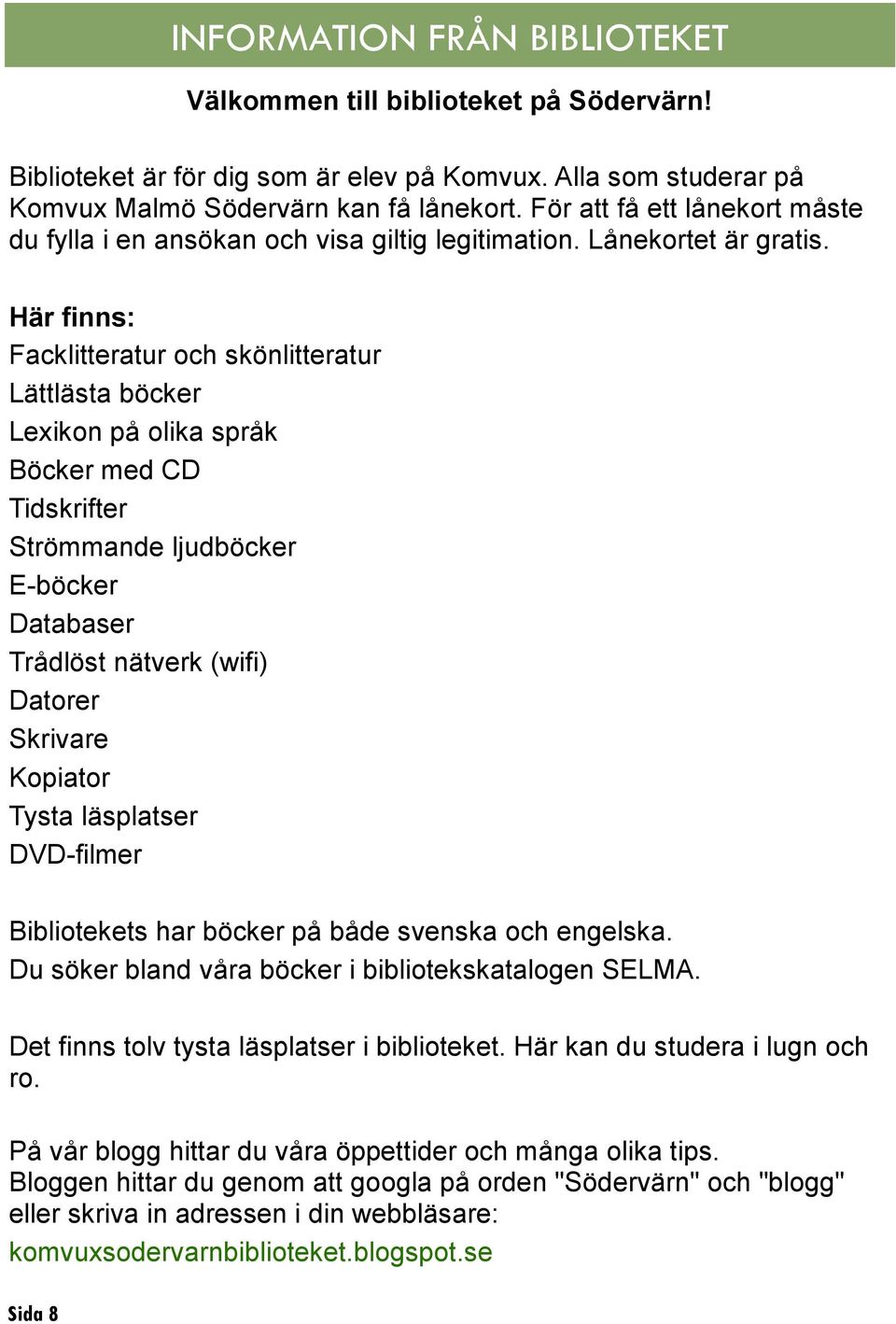 Här finns: Facklitteratur och skönlitteratur Lättlästa böcker Lexikon på olika språk Böcker med CD Tidskrifter Strömmande ljudböcker E-böcker Databaser Trådlöst nätverk (wifi) Datorer Skrivare
