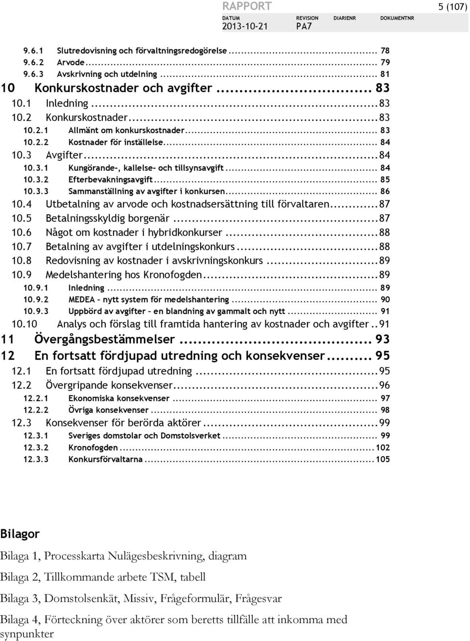 3.3 Sammanställning av avgifter i konkursen... 86 10.4 Utbetalning av arvode och kostnadsersättning till förvaltaren... 87 10.5 Betalningsskyldig borgenär... 87 10.6 Något om kostnader i hybridkonkurser.