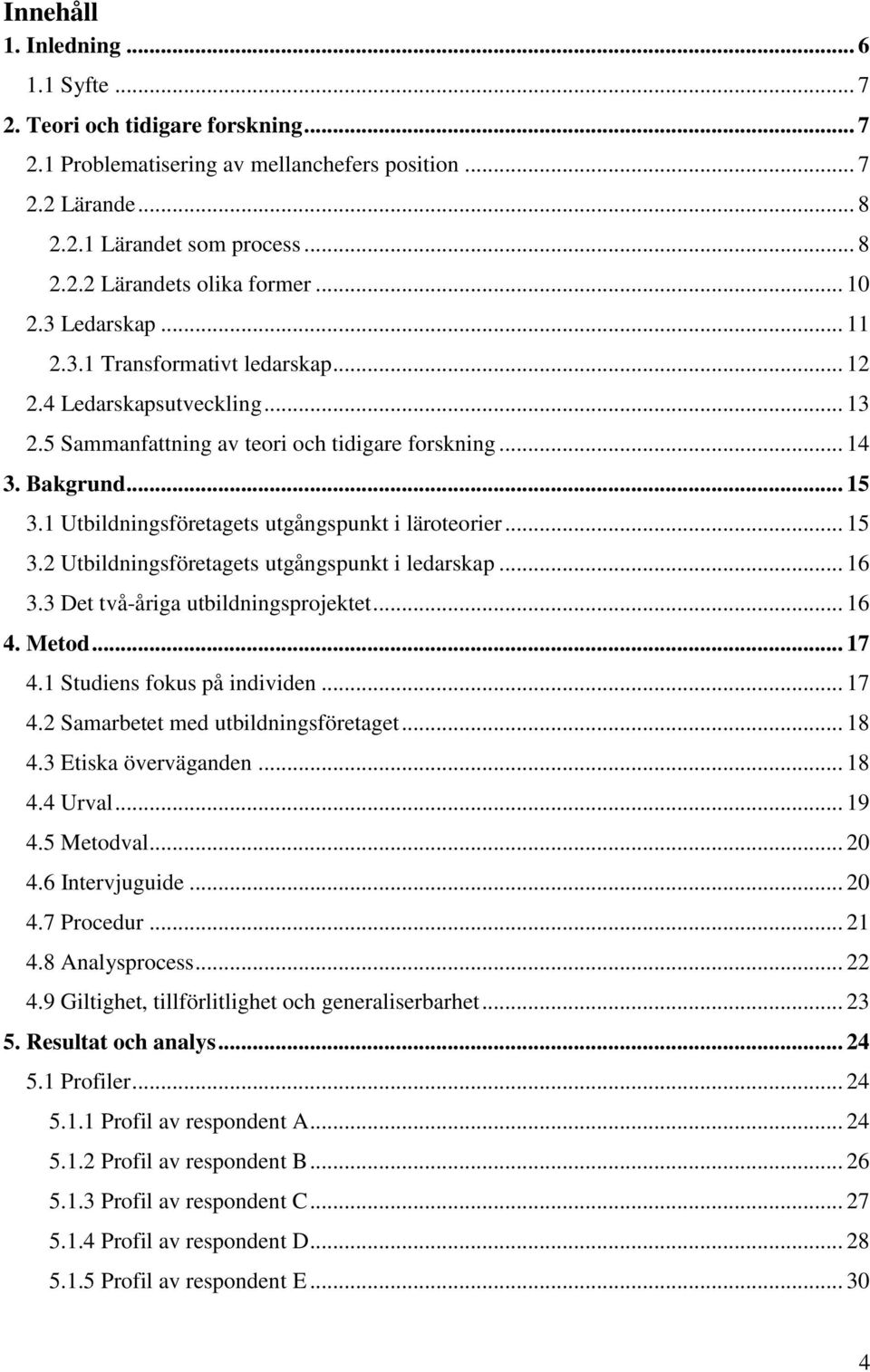 1 Utbildningsföretagets utgångspunkt i läroteorier... 15 3.2 Utbildningsföretagets utgångspunkt i ledarskap... 16 3.3 Det två-åriga utbildningsprojektet... 16 4. Metod... 17 4.