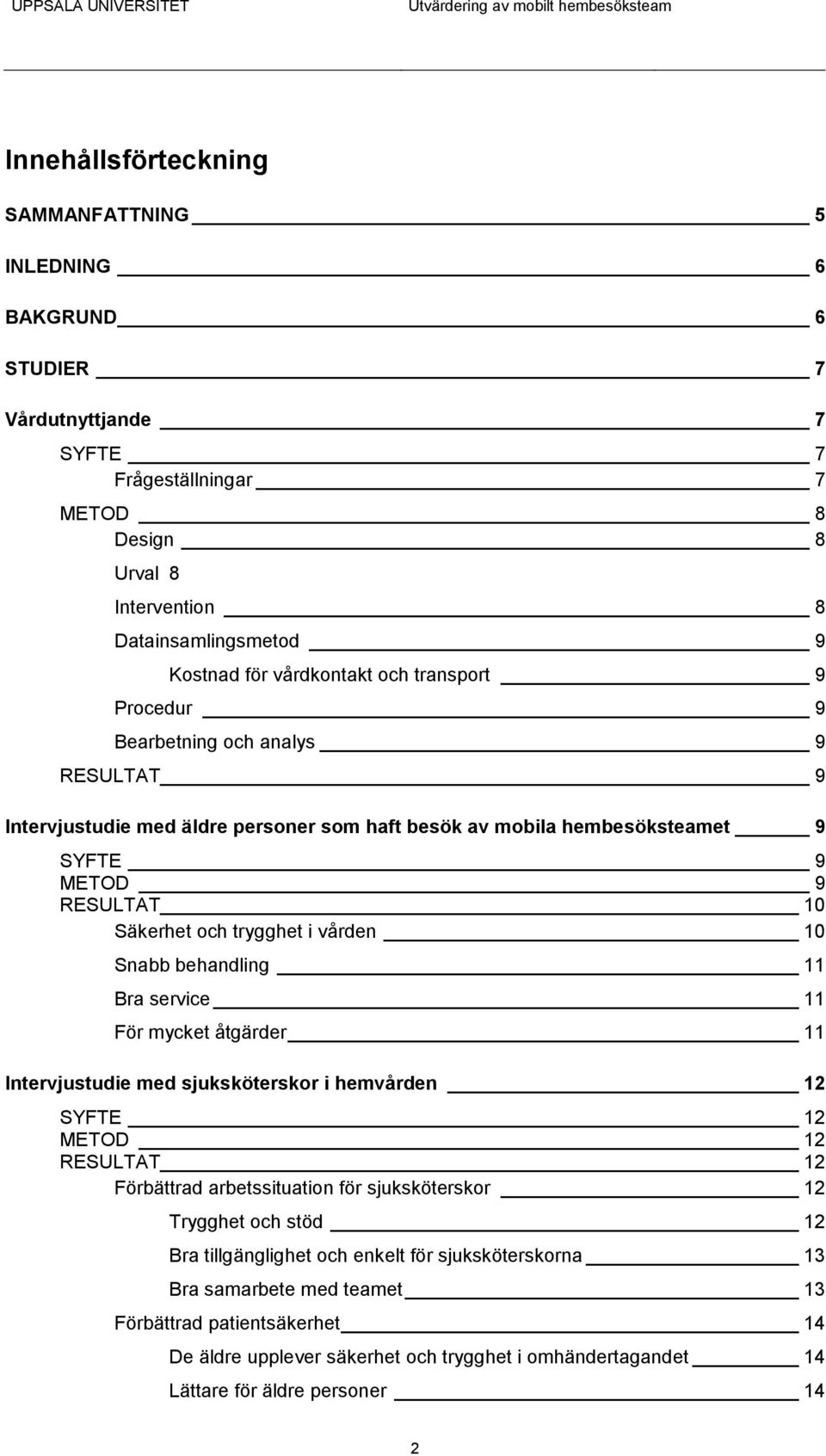 trygghet i vården 10 Snabb behandling 11 Bra service 11 För mycket åtgärder 11 Intervjustudie med sjuksköterskor i hemvården 12 SYFTE 12 METOD 12 RESULTAT 12 Förbättrad arbetssituation för