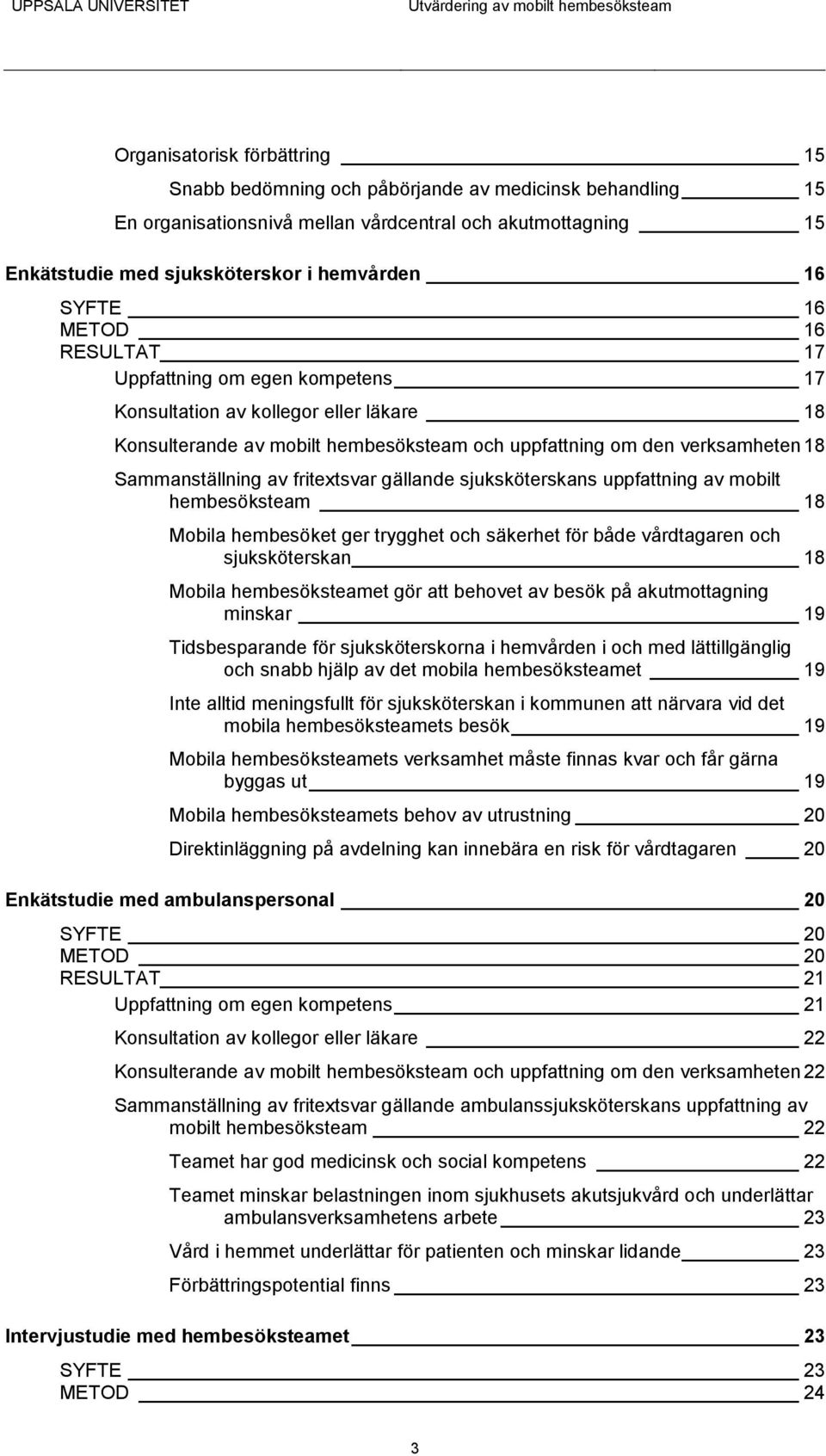 fritextsvar gällande sjuksköterskans uppfattning av mobilt hembesöksteam 18 Mobila hembesöket ger trygghet och säkerhet för både vårdtagaren och sjuksköterskan 18 Mobila hembesöksteamet gör att