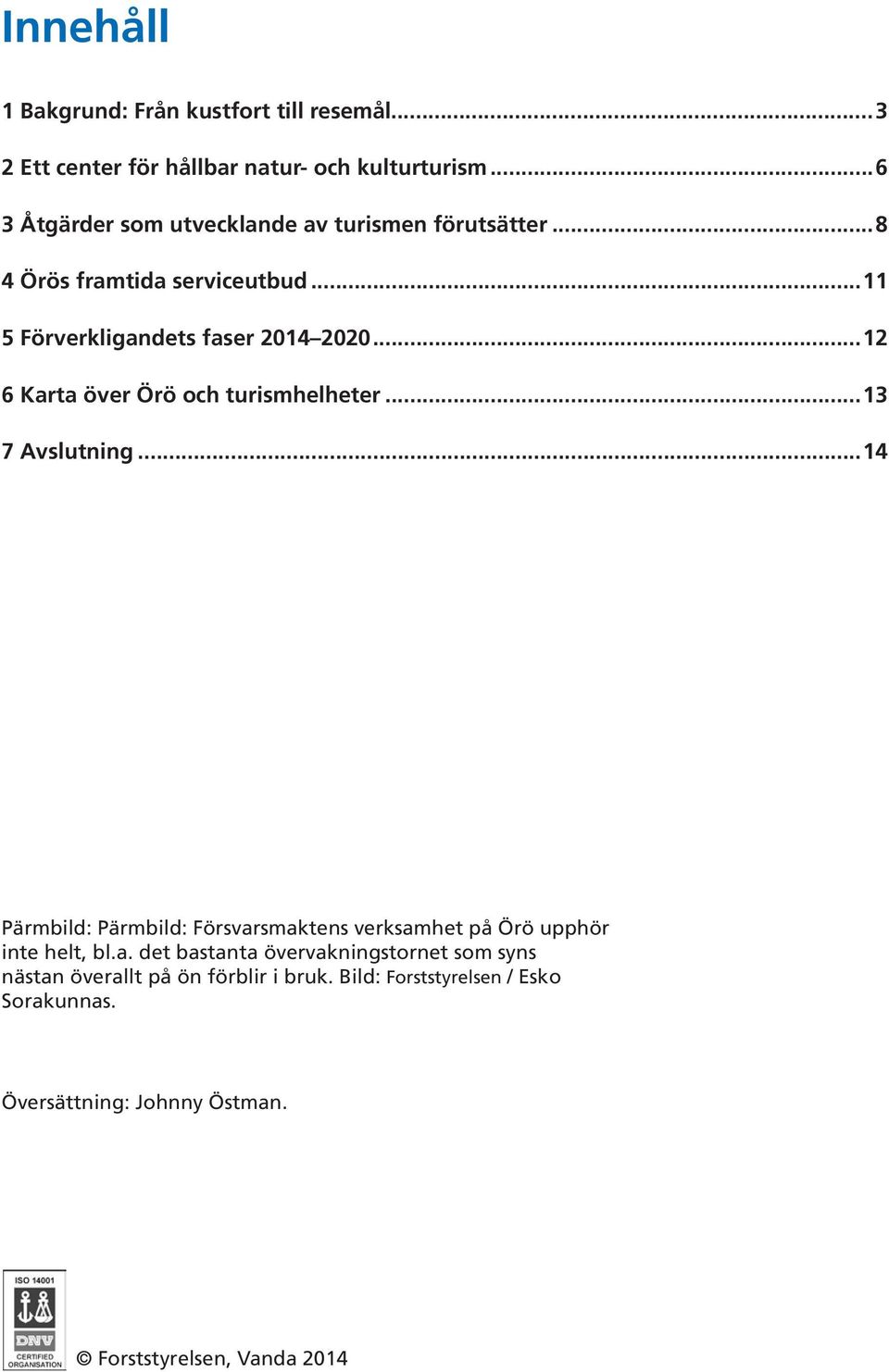 ..12 6 Karta över Örö och turismhelheter...13 7 Avslutning...14 Pärmbild: Pärmbild: Försvarsmaktens verksamhet på Örö upphör inte helt, bl.