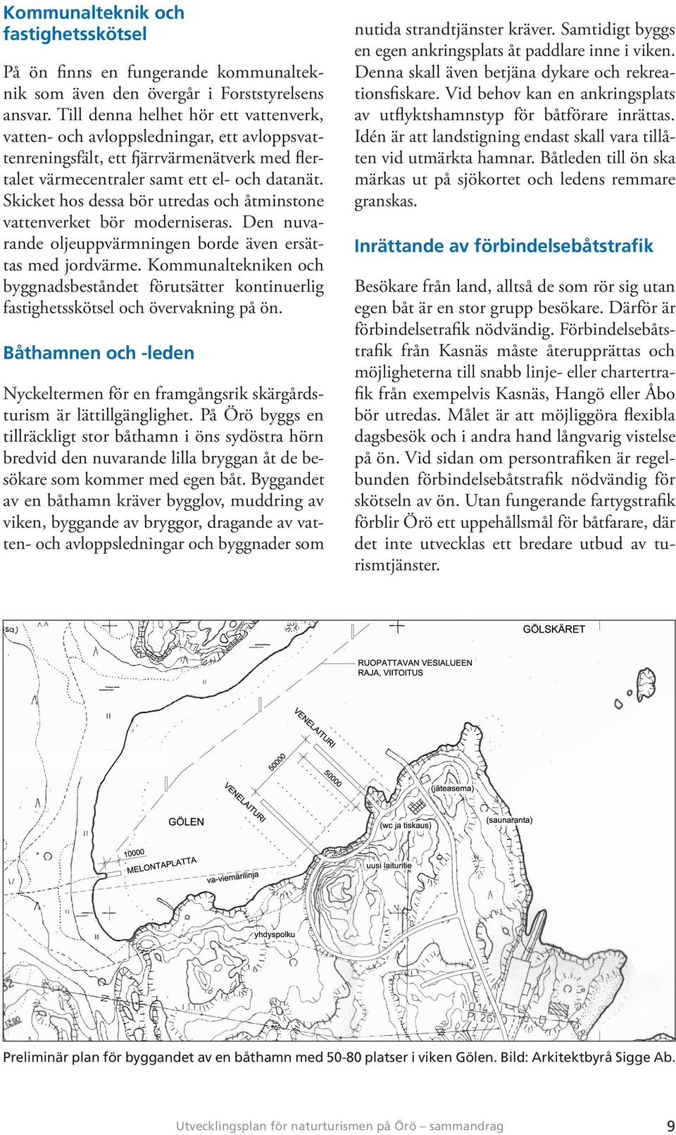 Skicket hos dessa bör utredas och åtminstone vattenverket bör moderniseras. Den nuvarande oljeuppvärmningen borde även ersättas med jordvärme.