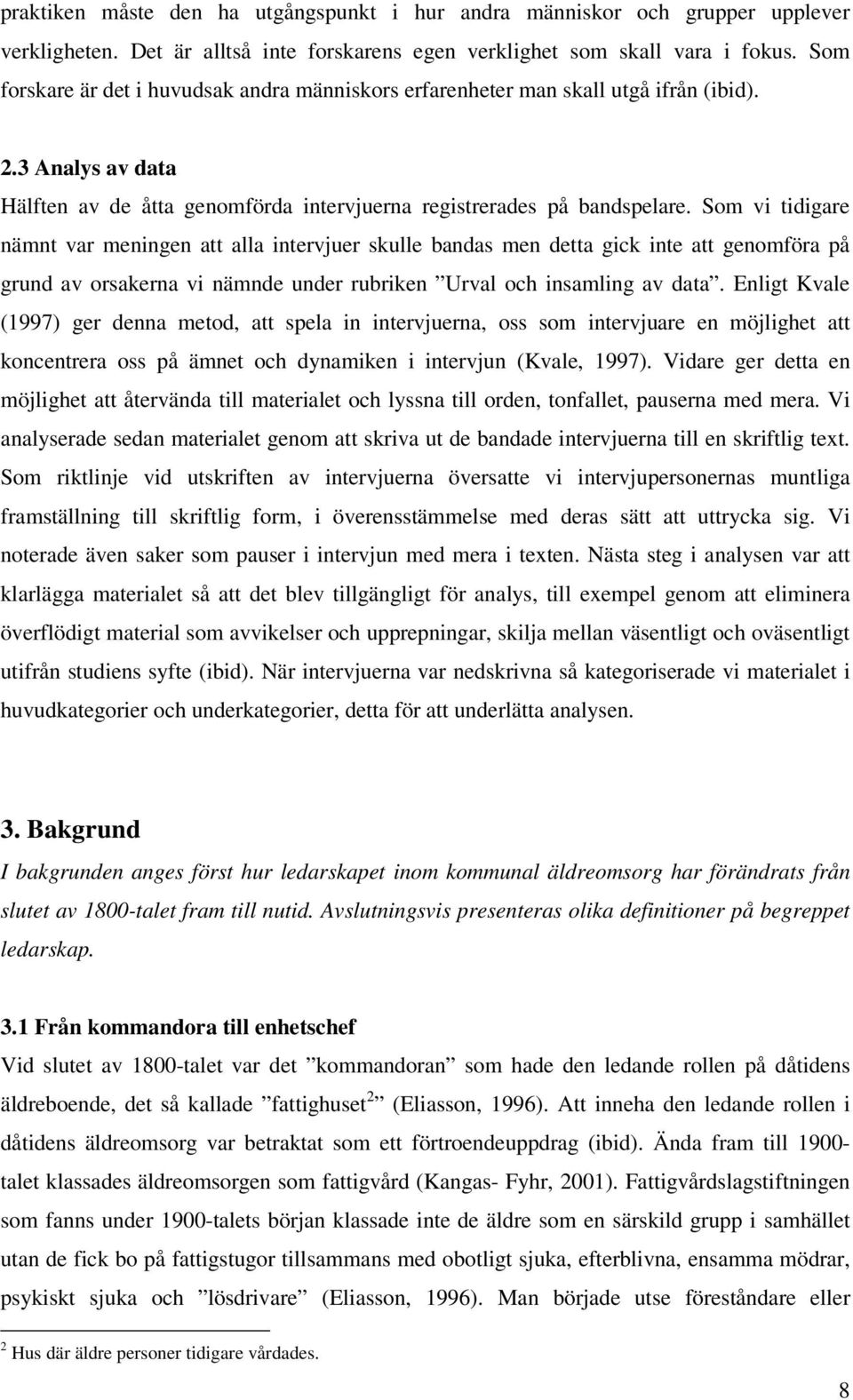 Som vi tidigare nämnt var meningen att alla intervjuer skulle bandas men detta gick inte att genomföra på grund av orsakerna vi nämnde under rubriken Urval och insamling av data.