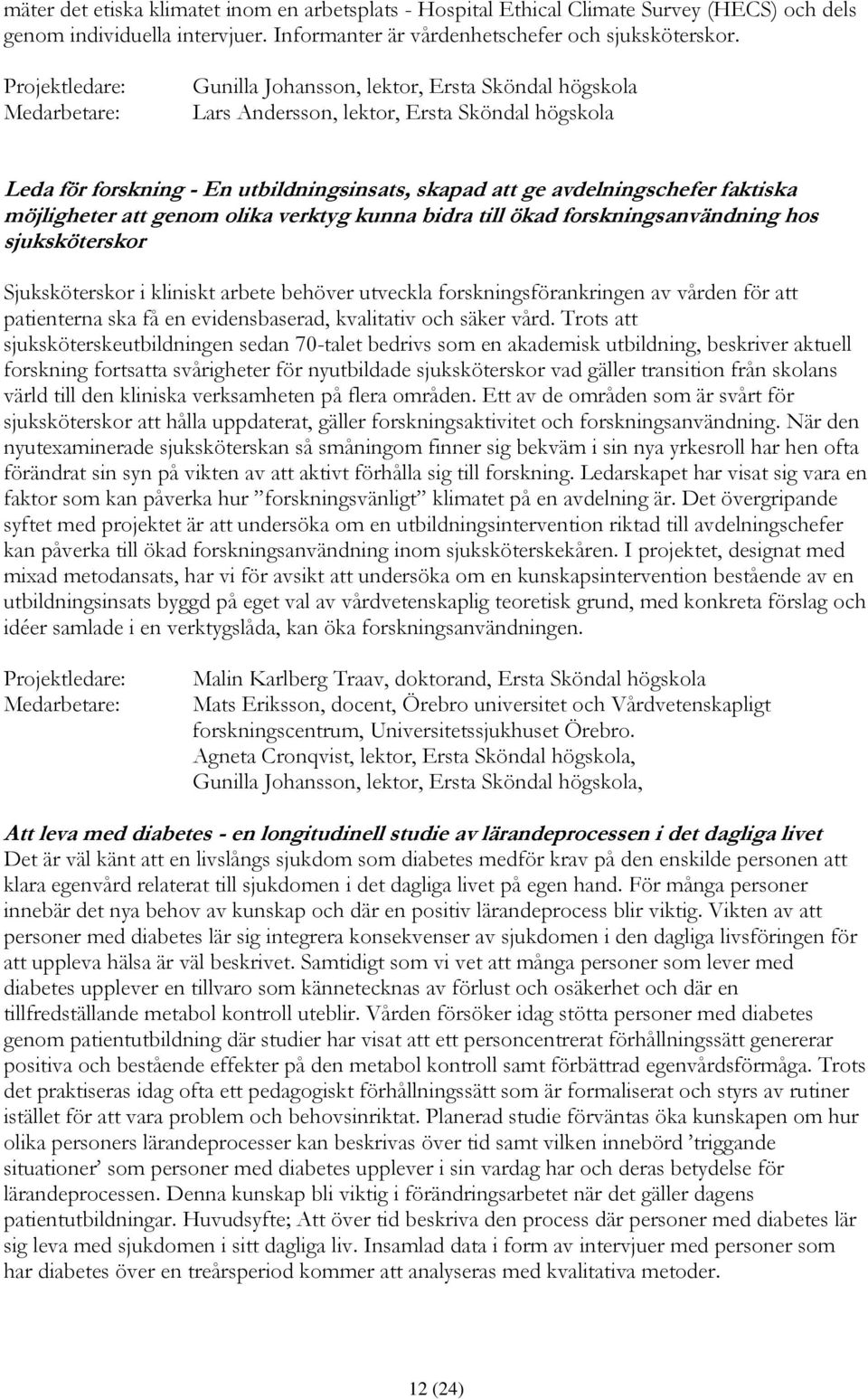 genom olika verktyg kunna bidra till ökad forskningsanvändning hos sjuksköterskor Sjuksköterskor i kliniskt arbete behöver utveckla forskningsförankringen av vården för att patienterna ska få en