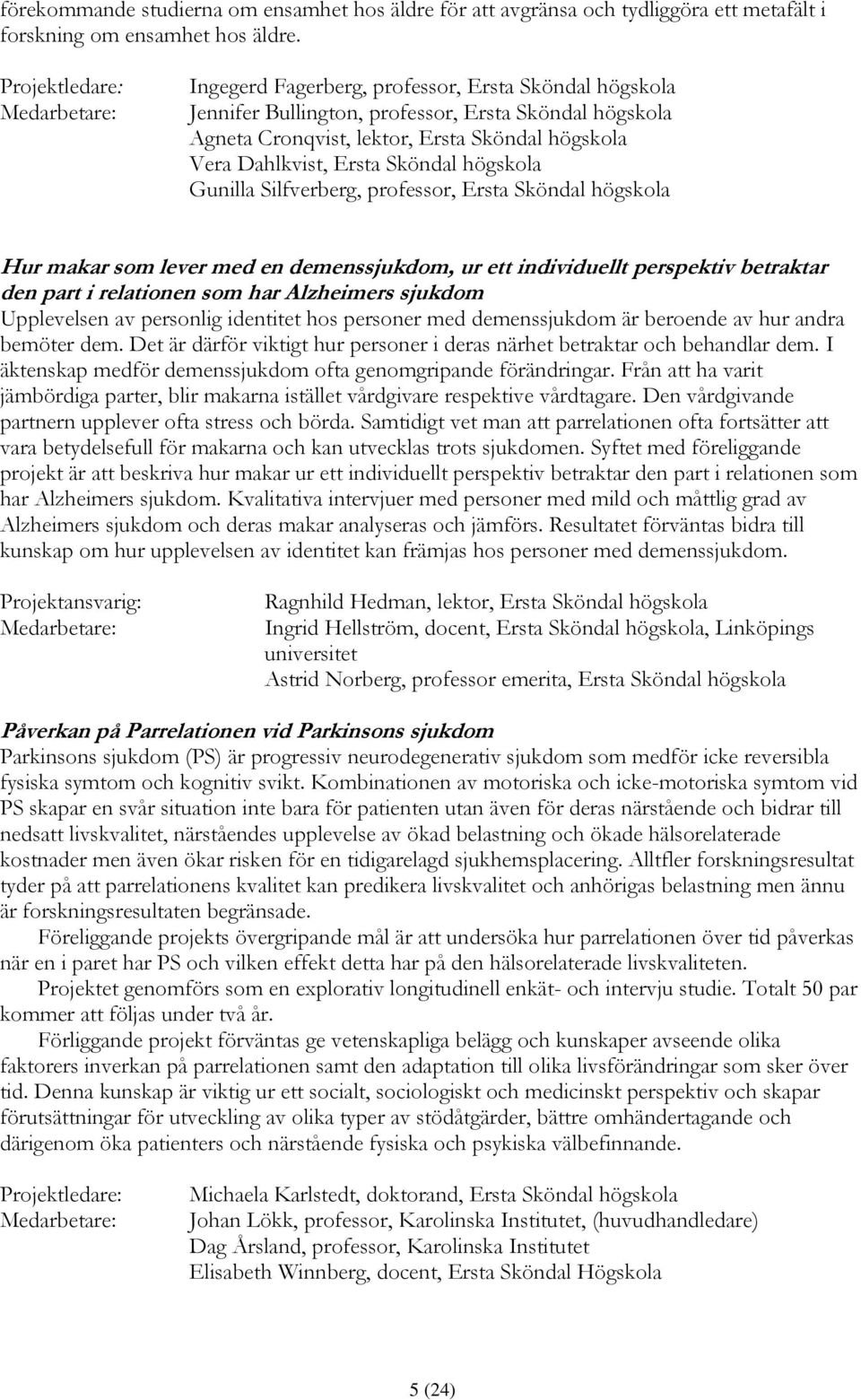 Gunilla Silfverberg, professor, Ersta Sköndal högskola Hur makar som lever med en demenssjukdom, ur ett individuellt perspektiv betraktar den part i relationen som har Alzheimers sjukdom Upplevelsen