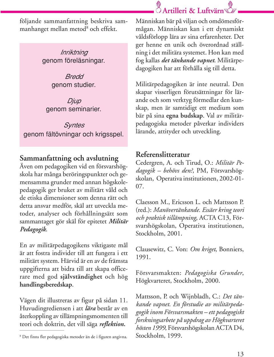 Det ger henne en unik och överordnad ställning i det militära systemet. Hon kan med fog kallas det tänkande vapnet. Militärpedagogiken har att förhålla sig till detta.