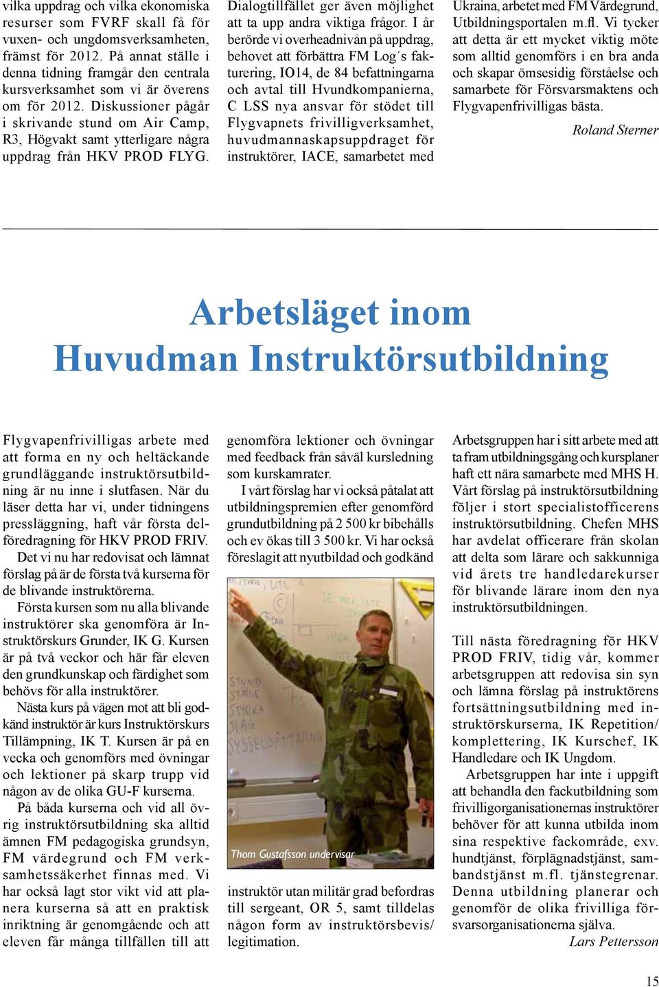 Diskussioner pågår i skrivande stund om Air Camp, R3, Högvakt samt ytterligare några uppdrag från HKV PROD FLYG. Dialogtillfället ger även möjlighet att ta upp andra viktiga frågor.