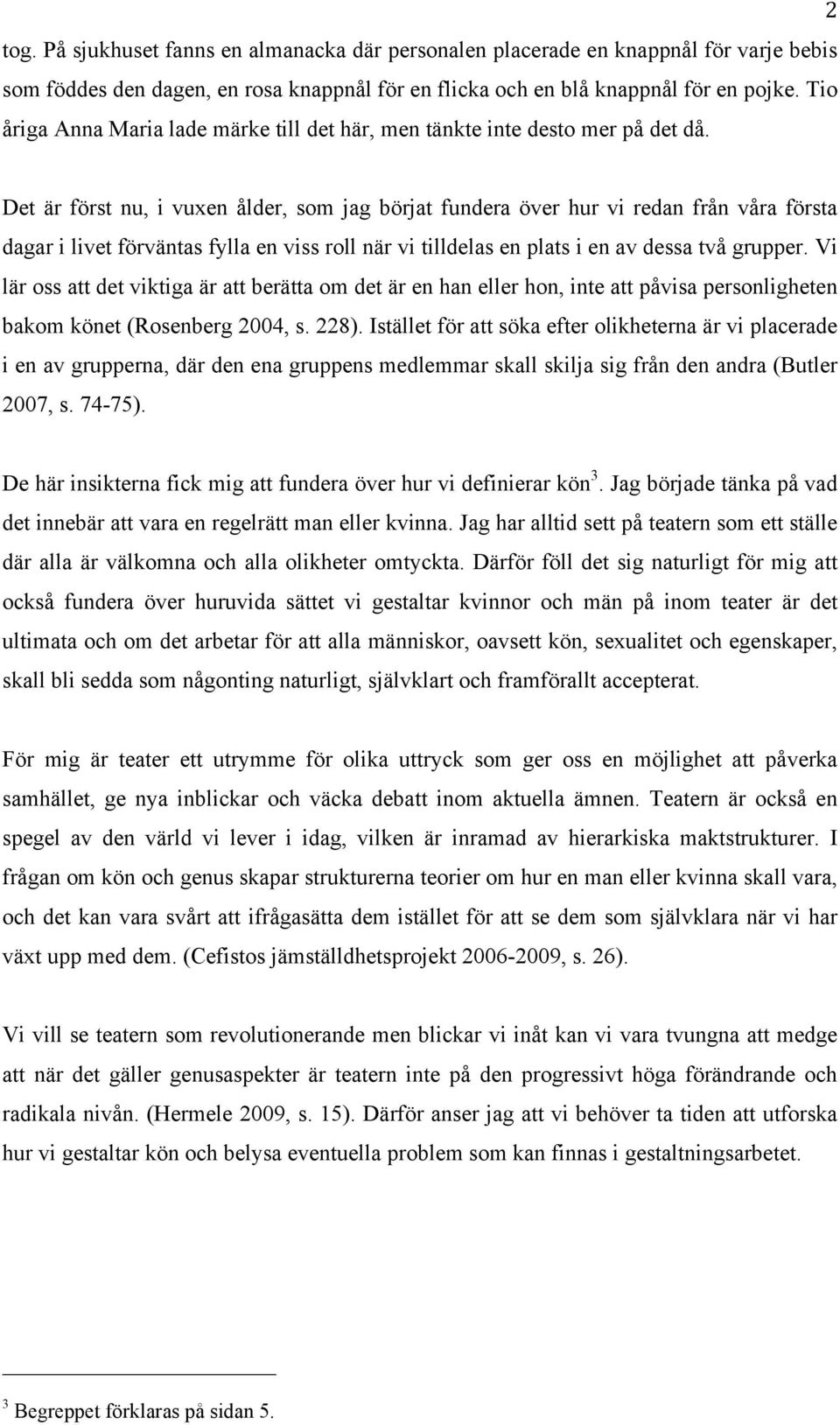 Det är först nu, i vuxen ålder, som jag börjat fundera över hur vi redan från våra första dagar i livet förväntas fylla en viss roll när vi tilldelas en plats i en av dessa två grupper.