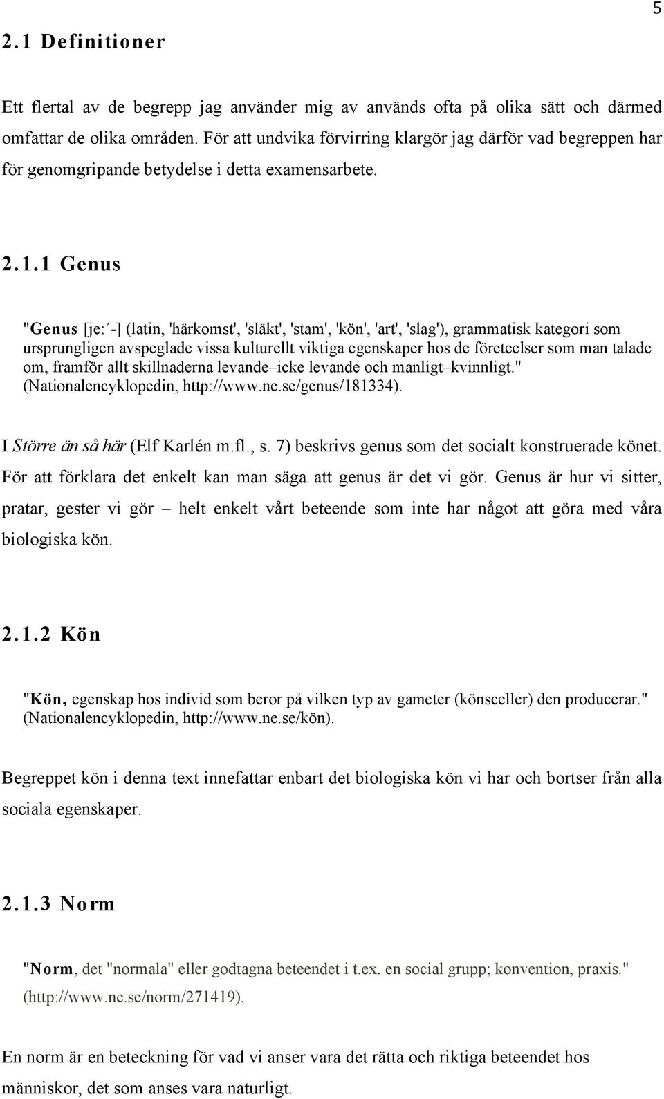 1 Genus "Genus [je: -] (latin, 'härkomst', 'släkt', 'stam', 'kön', 'art', 'slag'), grammatisk kategori som ursprungligen avspeglade vissa kulturellt viktiga egenskaper hos de företeelser som man