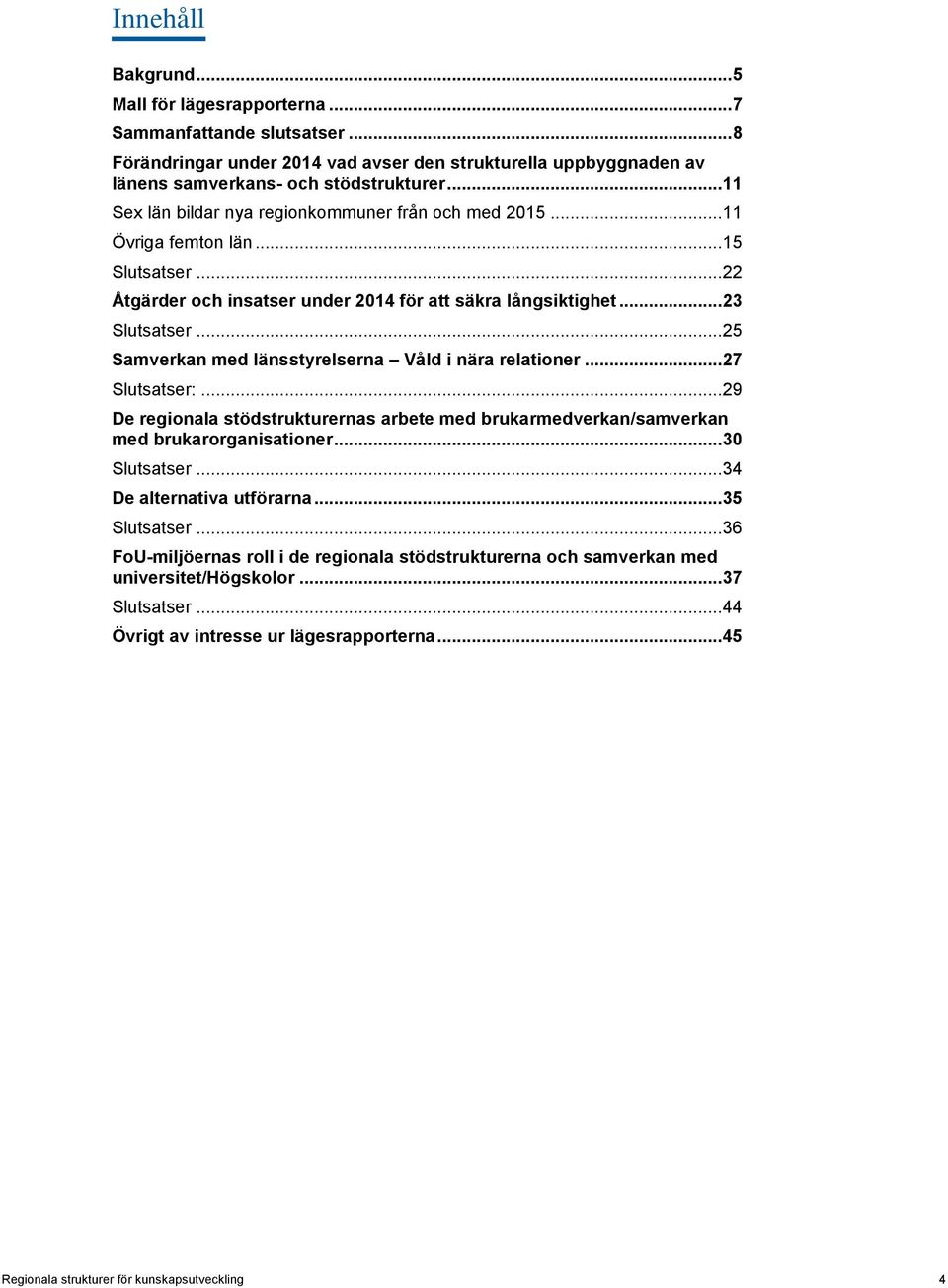 .. 25 Samverkan med länsstyrelserna Våld i nära relationer... 27 Slutsatser:... 29 De regionala stödstrukturernas arbete med brukarmedverkan/samverkan med brukarorganisationer... 30 Slutsatser.