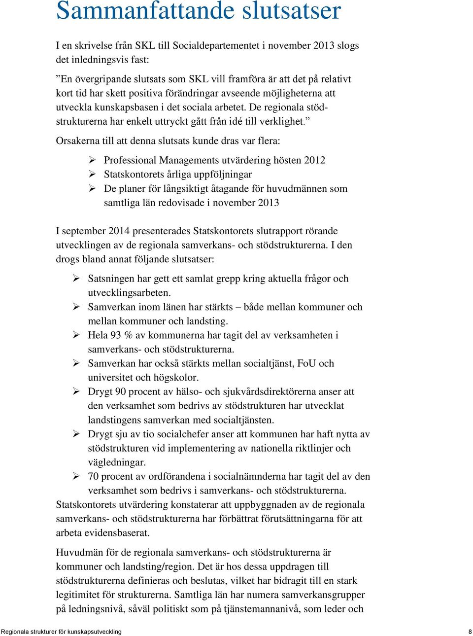 Orsakerna till att denna slutsats kunde dras var flera: Professional Managements utvärdering hösten 2012 Statskontorets årliga uppföljningar De planer för långsiktigt åtagande för huvudmännen som