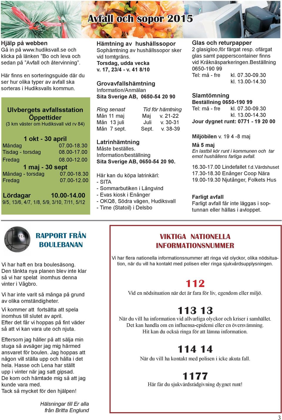 Ulvbergets avfallsstation Öppettider (3 km väster om Hudiksvall vid rv 84) 1 okt - 30 april Måndag 07.00-18.30 Tisdag - torsdag 08.00-17.00 Fredag 08.00-12.00 1 maj - 30 sept Måndag - torsdag 07.