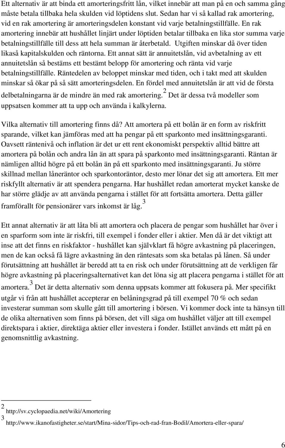 En rak amortering innebär att hushållet linjärt under löptiden betalar tillbaka en lika stor summa varje betalningstillfälle till dess att hela summan är återbetald.