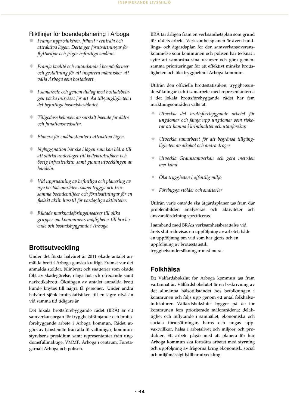 I samarbete och genom dialog med bostadsbolagen väcka intresset för att öka tillgängligheten i det befintliga bostadsbeståndet. Tillgodose behoven av särskilt boende för äldre och funktionsnedsatta.