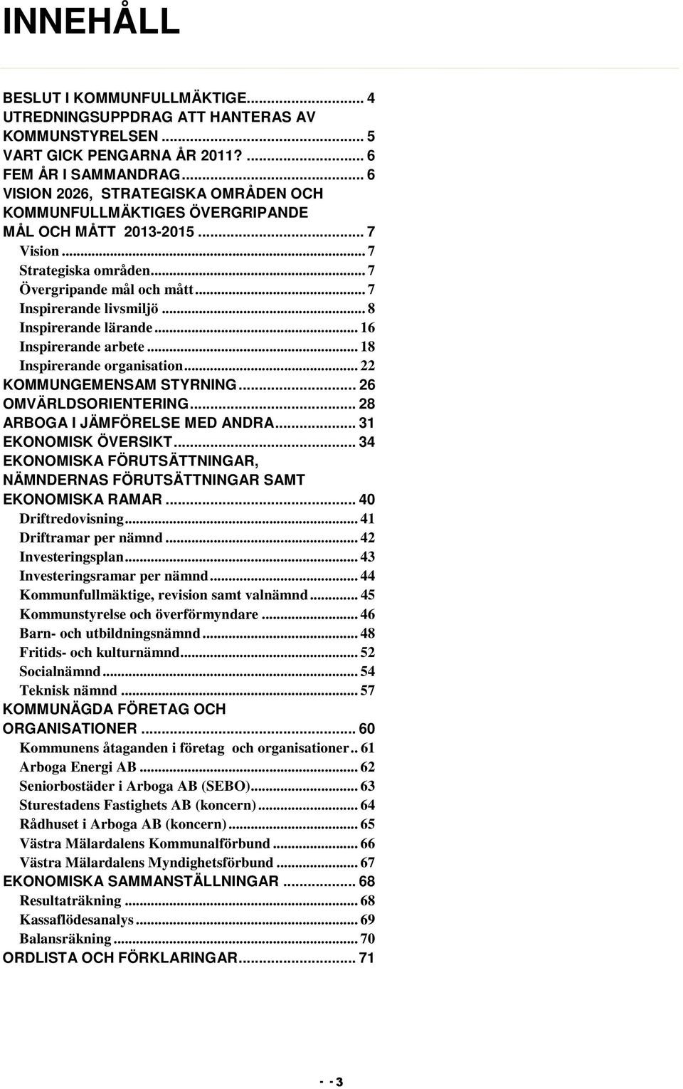 .. 8 Inspirerande lärande... 16 Inspirerande arbete... 18 Inspirerande organisation... 22 KOMMUNGEMENSAM STYRNING... 26 OMVÄRLDSORIENTERING... 28 ARBOGA I JÄMFÖRELSE MED ANDRA... 31 EKONOMISK ÖVERSIKT.