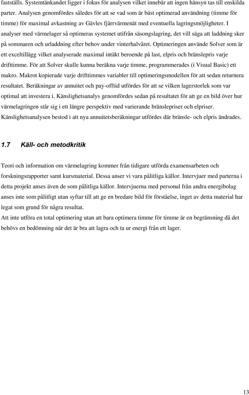 I analyser med värmelager så optimeras systemet utifrån säsongslagring, det vill säga att laddning sker på sommaren och urladdning efter behov under vinterhalvåret.