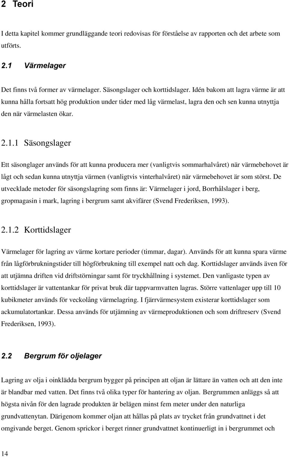 1 Säsongslager Ett säsonglager används för att kunna producera mer (vanligtvis sommarhalvåret) när värmebehovet är lågt och sedan kunna utnyttja värmen (vanligtvis vinterhalvåret) när värmebehovet är