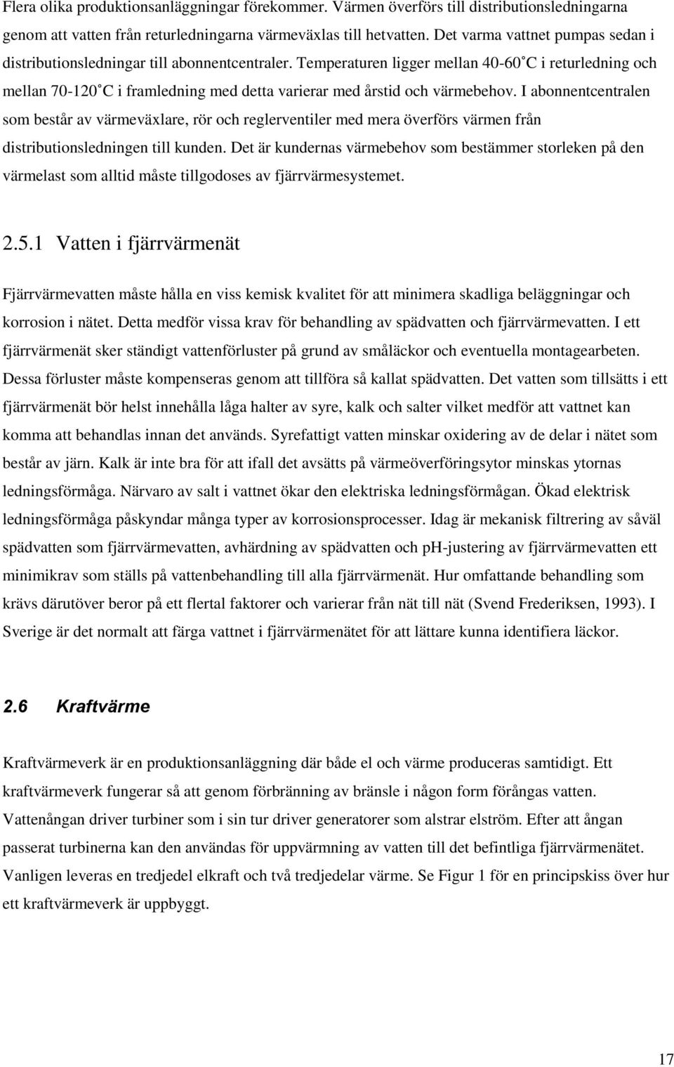 Temperaturen ligger mellan 40-60 C i returledning och mellan 70-120 C i framledning med detta varierar med årstid och värmebehov.