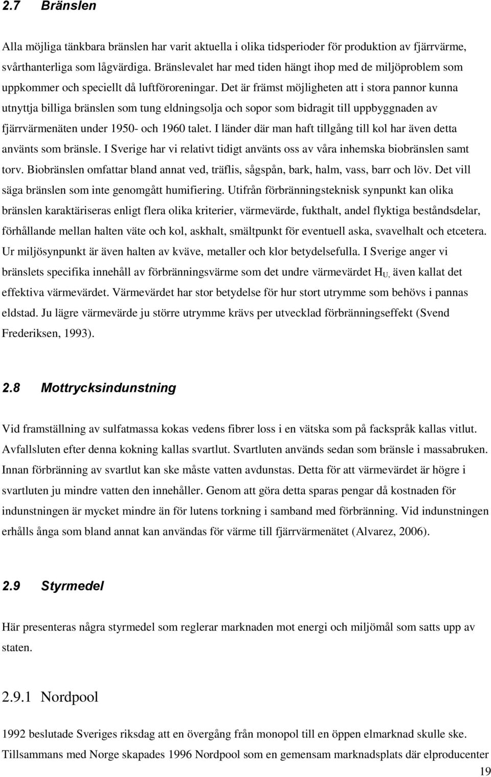 Det är främst möjligheten att i stora pannor kunna utnyttja billiga bränslen som tung eldningsolja och sopor som bidragit till uppbyggnaden av fjärrvärmenäten under 1950- och 1960 talet.