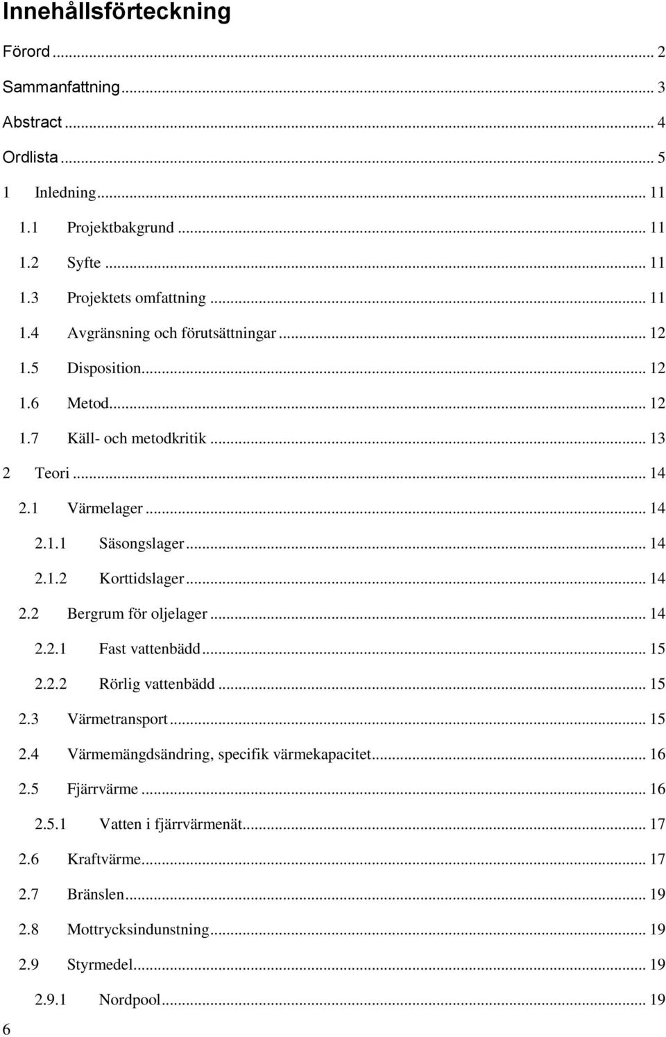 .. 14 2.2.1 Fast vattenbädd... 15 2.2.2 Rörlig vattenbädd... 15 2.3 Värmetransport... 15 2.4 Värmemängdsändring, specifik värmekapacitet... 16 2.5 Fjärrvärme... 16 2.5.1 Vatten i fjärrvärmenät.