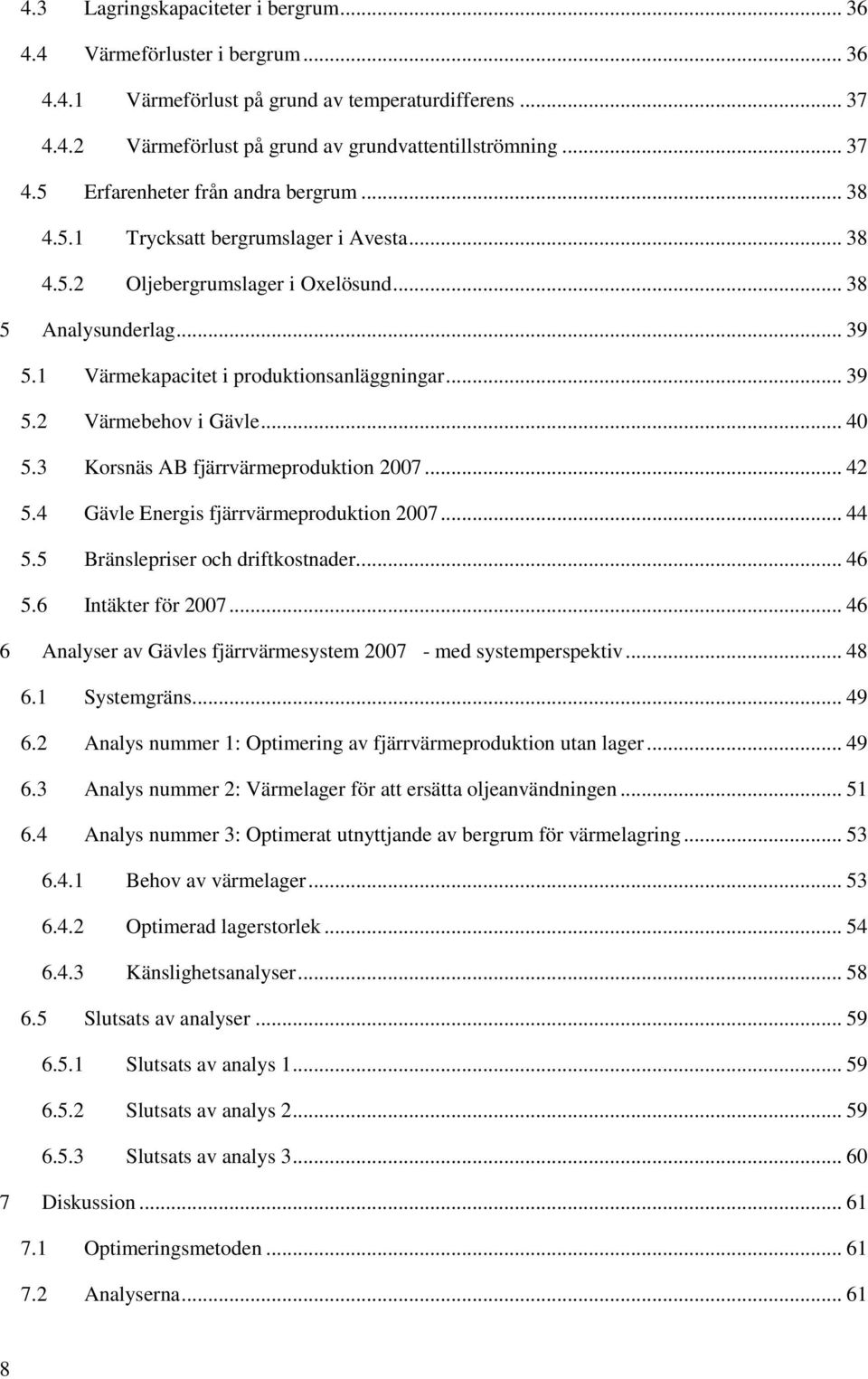 3 Korsnäs AB fjärrvärmeproduktion 2007... 42 5.4 Gävle Energis fjärrvärmeproduktion 2007... 44 5.5 Bränslepriser och driftkostnader.... 46 5.6 Intäkter för 2007.