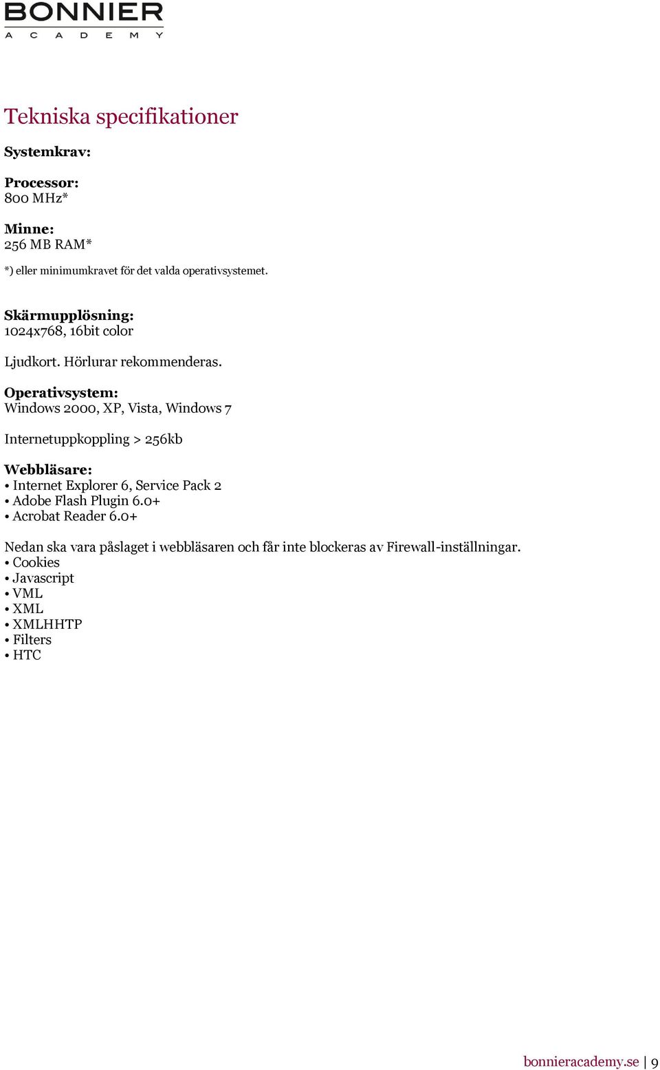 Operativsystem: Windows 2000, XP, Vista, Windows 7 Internetuppkoppling > 256kb Webbläsare: Internet Explorer 6, Service Pack 2 Adobe