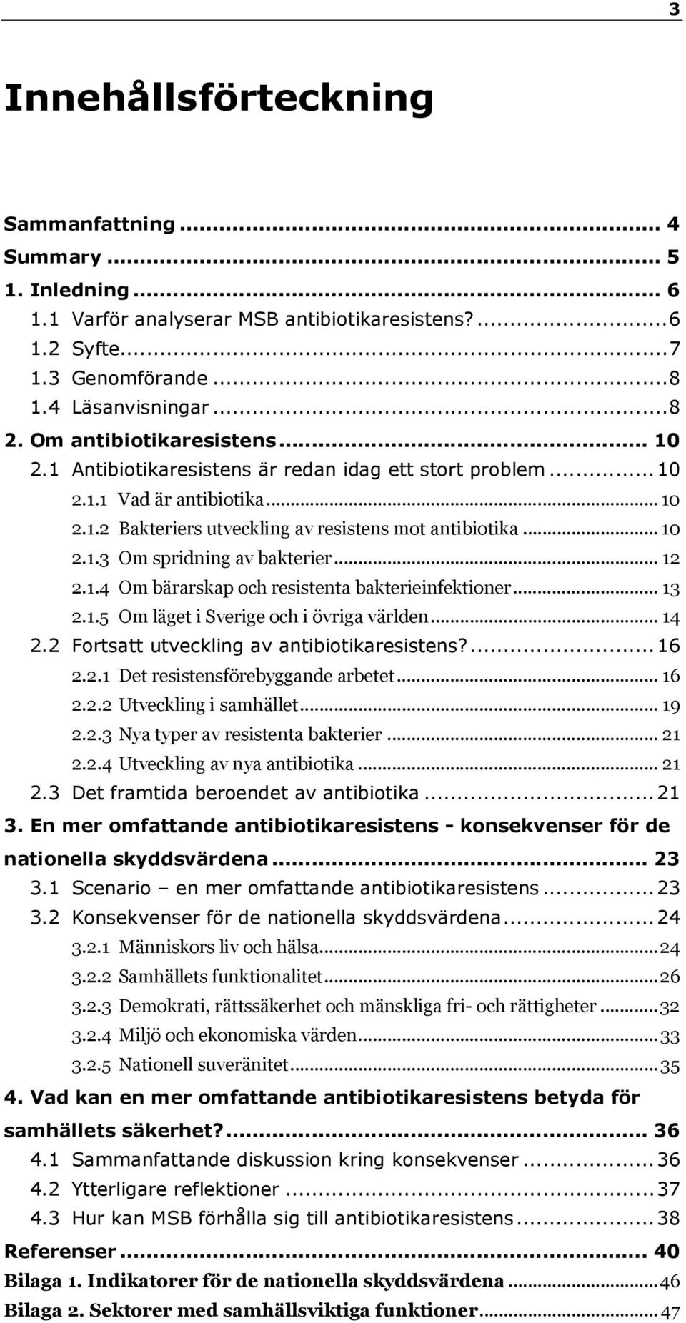 .. 12 2.1.4 Om bärarskap och resistenta bakterieinfektioner... 13 2.1.5 Om läget i Sverige och i övriga världen... 14 2.2 Fortsatt utveckling av antibiotikaresistens?... 16 2.2.1 Det resistensförebyggande arbetet.